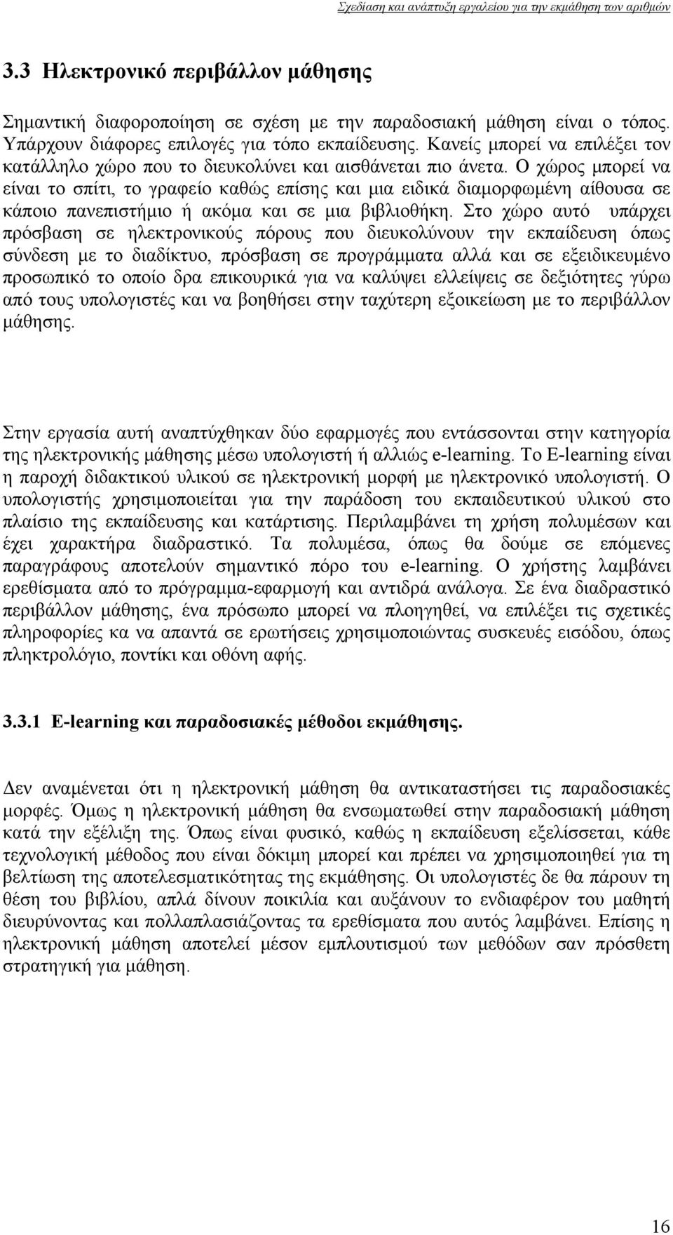 Ο χώρος μπορεί να είναι το σπίτι, το γραφείο καθώς επίσης και μια ειδικά διαμορφωμένη αίθουσα σε κάποιο πανεπιστήμιο ή ακόμα και σε μια βιβλιοθήκη.