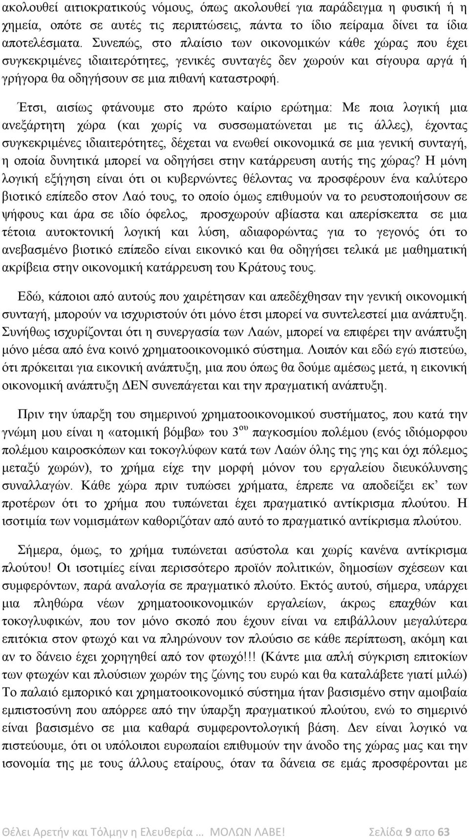 Έτσι, αισίως φτάνουμε στο πρώτο καίριο ερώτημα: Με ποια λογική μια ανεξάρτητη χώρα (και χωρίς να συσσωματώνεται με τις άλλες), έχοντας συγκεκριμένες ιδιαιτερότητες, δέχεται να ενωθεί οικονομικά σε