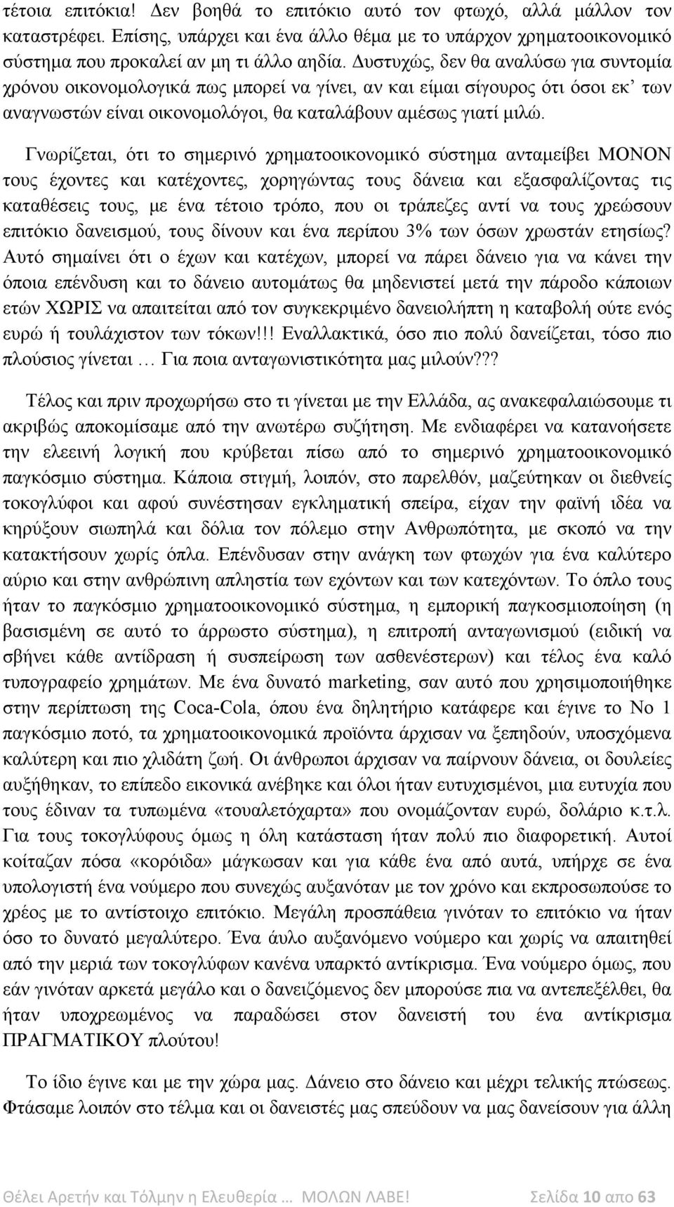 Γνωρίζεται, ότι το σημερινό χρηματοοικονομικό σύστημα ανταμείβει ΜΟΝΟΝ τους έχοντες και κατέχοντες, χορηγώντας τους δάνεια και εξασφαλίζοντας τις καταθέσεις τους, με ένα τέτοιο τρόπο, που οι τράπεζες