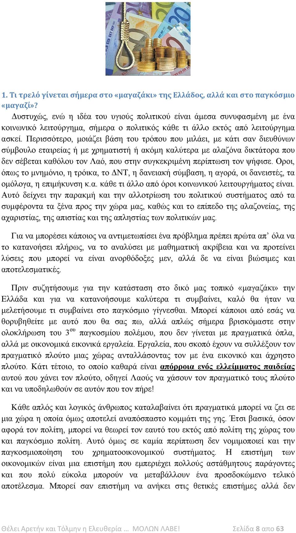 Περισσότερο, μοιάζει βάση του τρόπου που μιλάει, με κάτι σαν διευθύνων σύμβουλο εταιρείας ή με χρηματιστή ή ακόμη καλύτερα με αλαζόνα δικτάτορα που δεν σέβεται καθόλου τον Λαό, που στην συγκεκριμένη