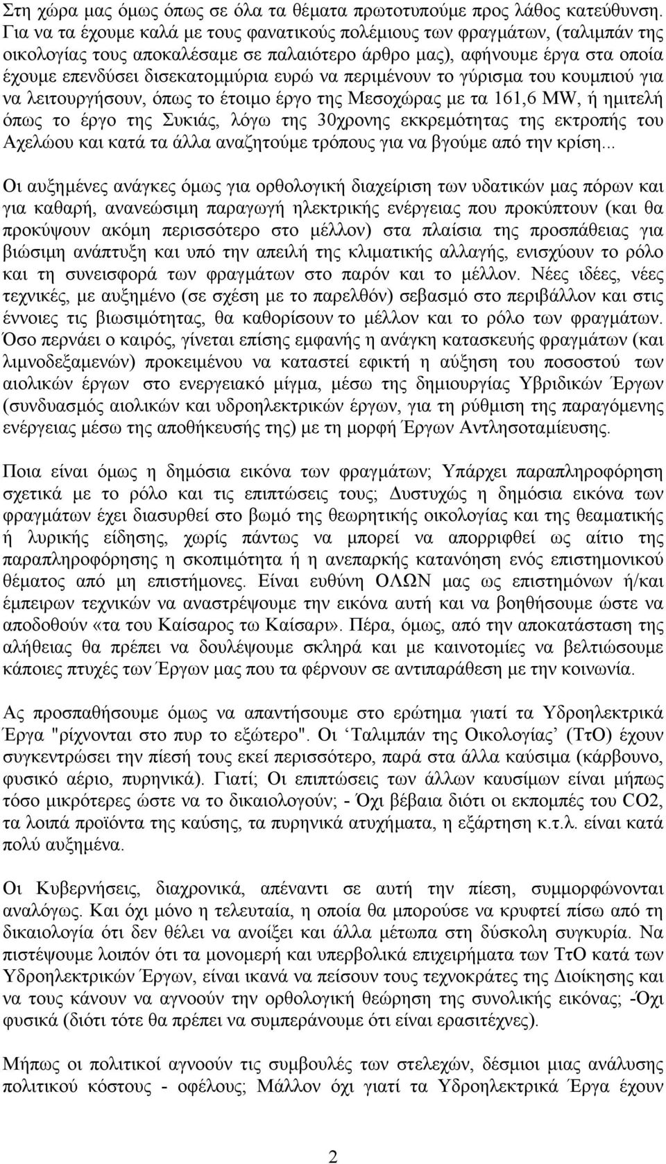 περιµένουν το γύρισµα του κουµπιού για να λειτουργήσουν, όπως το έτοιµο έργο της Μεσοχώρας µε τα 161,6 MW, ή ηµιτελή όπως το έργο της Συκιάς, λόγω της 30χρονης εκκρεµότητας της εκτροπής του Αχελώου