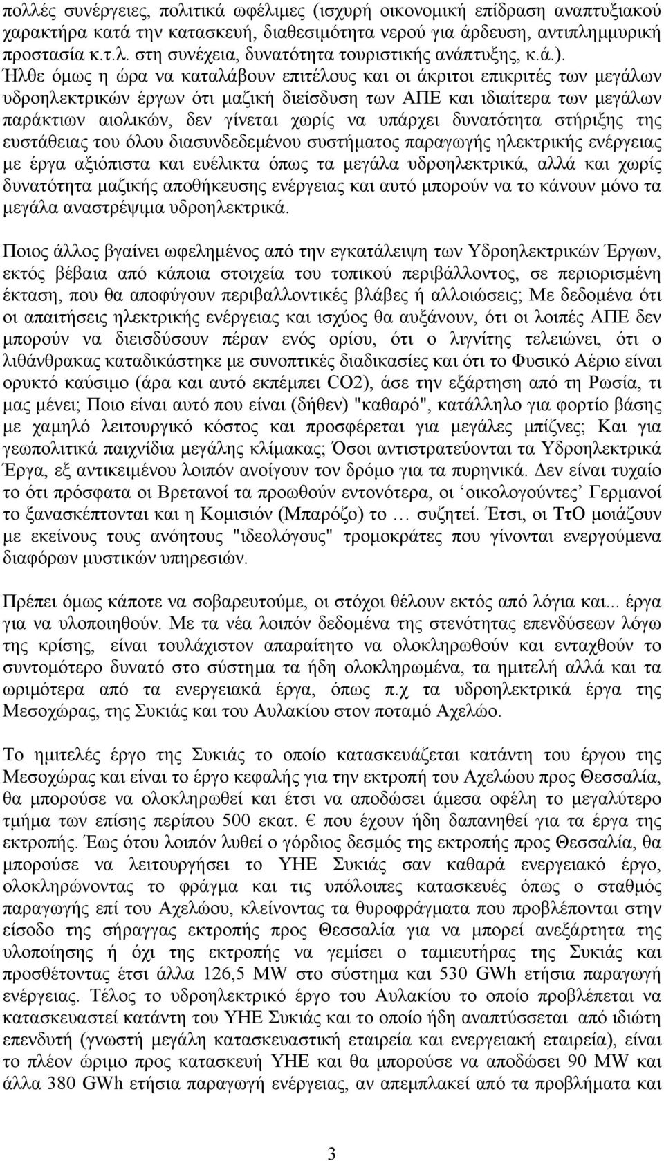 υπάρχει δυνατότητα στήριξης της ευστάθειας του όλου διασυνδεδεµένου συστήµατος παραγωγής ηλεκτρικής ενέργειας µε έργα αξιόπιστα και ευέλικτα όπως τα µεγάλα υδροηλεκτρικά, αλλά και χωρίς δυνατότητα