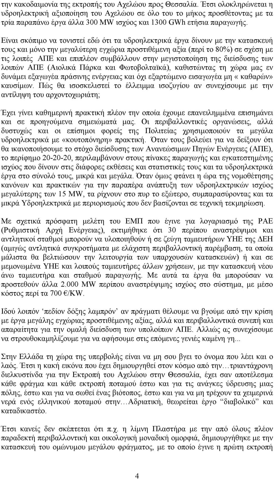Είναι σκόπιµο να τονιστεί εδώ ότι τα υδροηλεκτρικά έργα δίνουν µε την κατασκευή τους και µόνο την µεγαλύτερη εγχώρια προστιθέµενη αξία (περί το 80%) σε σχέση µε τις λοιπές ΑΠΕ και επιπλέον συµβάλλουν