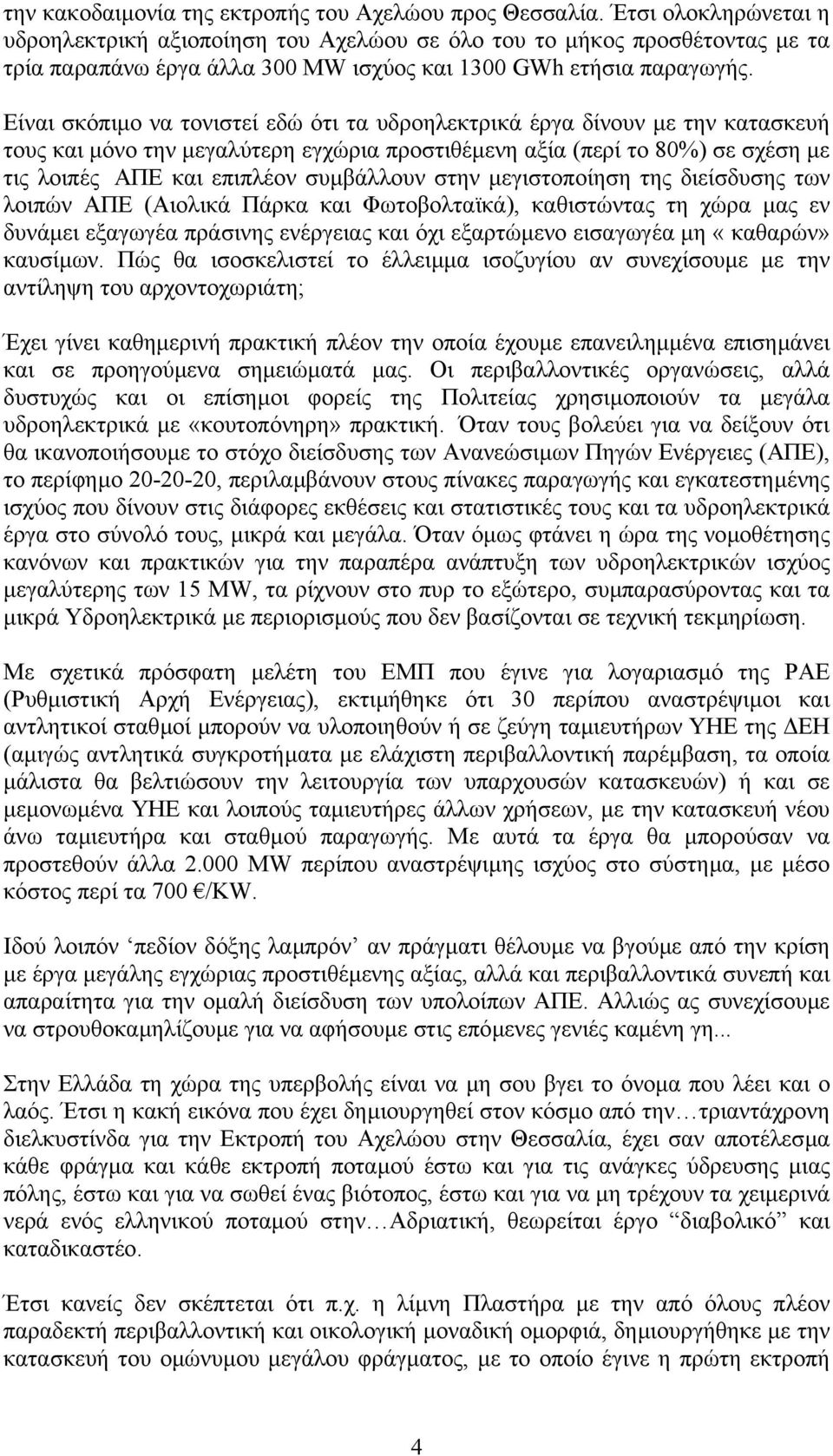 Είναι σκόπιµο να τονιστεί εδώ ότι τα υδροηλεκτρικά έργα δίνουν µε την κατασκευή τους και µόνο την µεγαλύτερη εγχώρια προστιθέµενη αξία (περί το 80%) σε σχέση µε τις λοιπές ΑΠΕ και επιπλέον συµβάλλουν