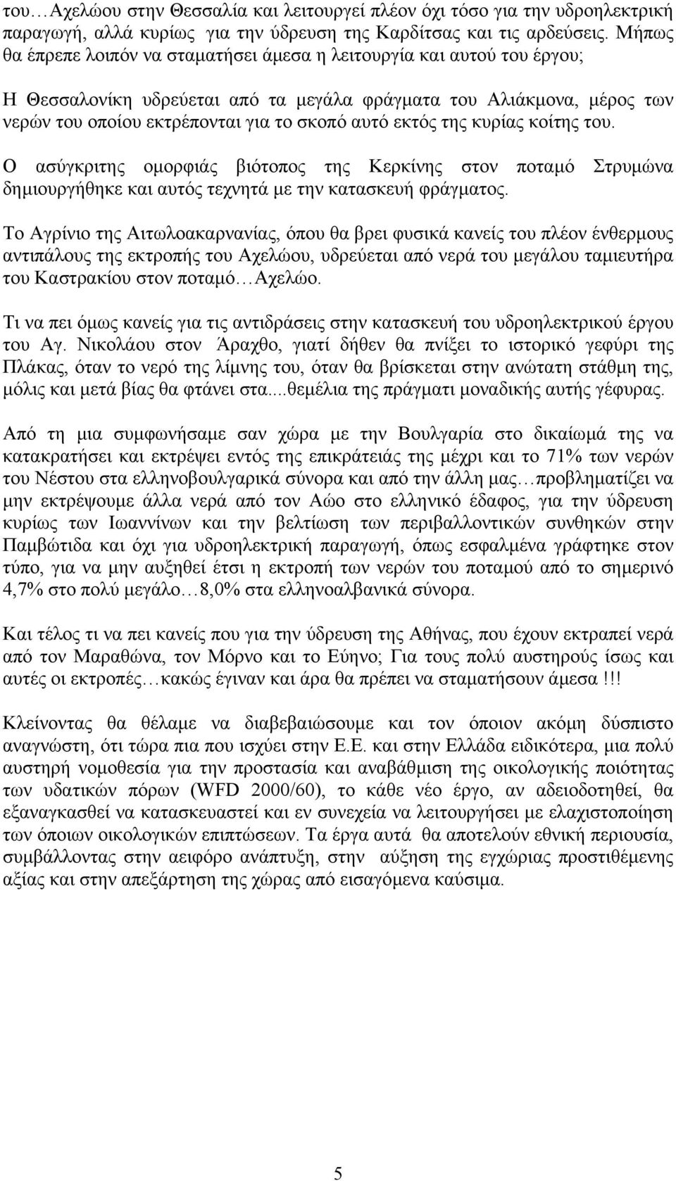 εκτός της κυρίας κοίτης του. Ο ασύγκριτης οµορφιάς βιότοπος της Κερκίνης στον ποταµό Στρυµώνα δηµιουργήθηκε και αυτός τεχνητά µε την κατασκευή φράγµατος.