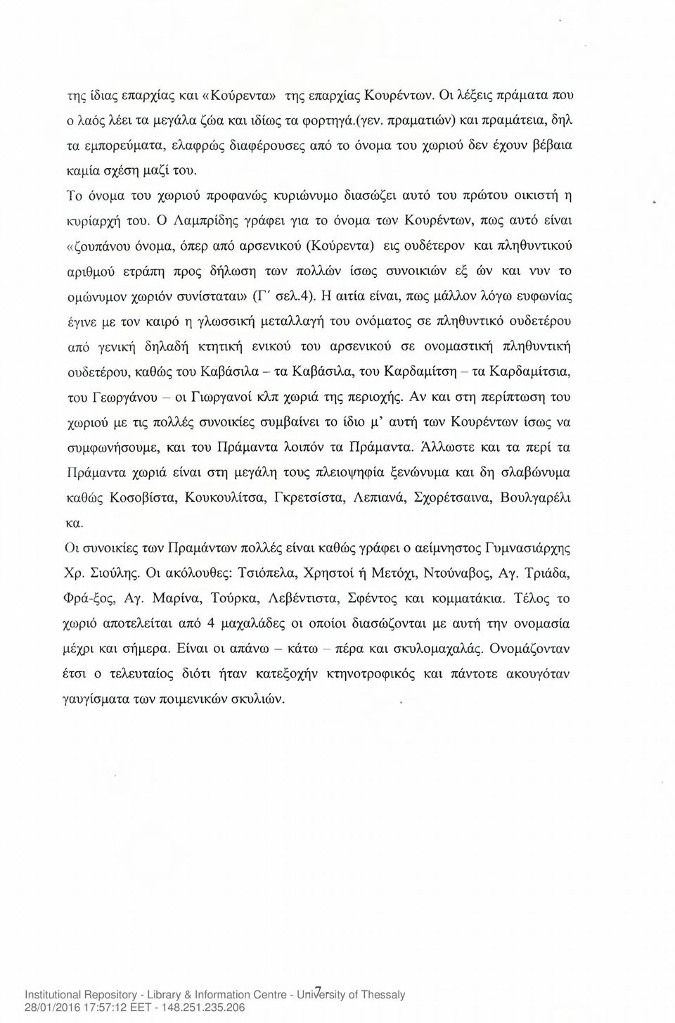 Το όνομα του χωριού προφανώς κυριώνυμο διασώζει αυτό του πρώτου οικιστή η κυρίαρχή του.