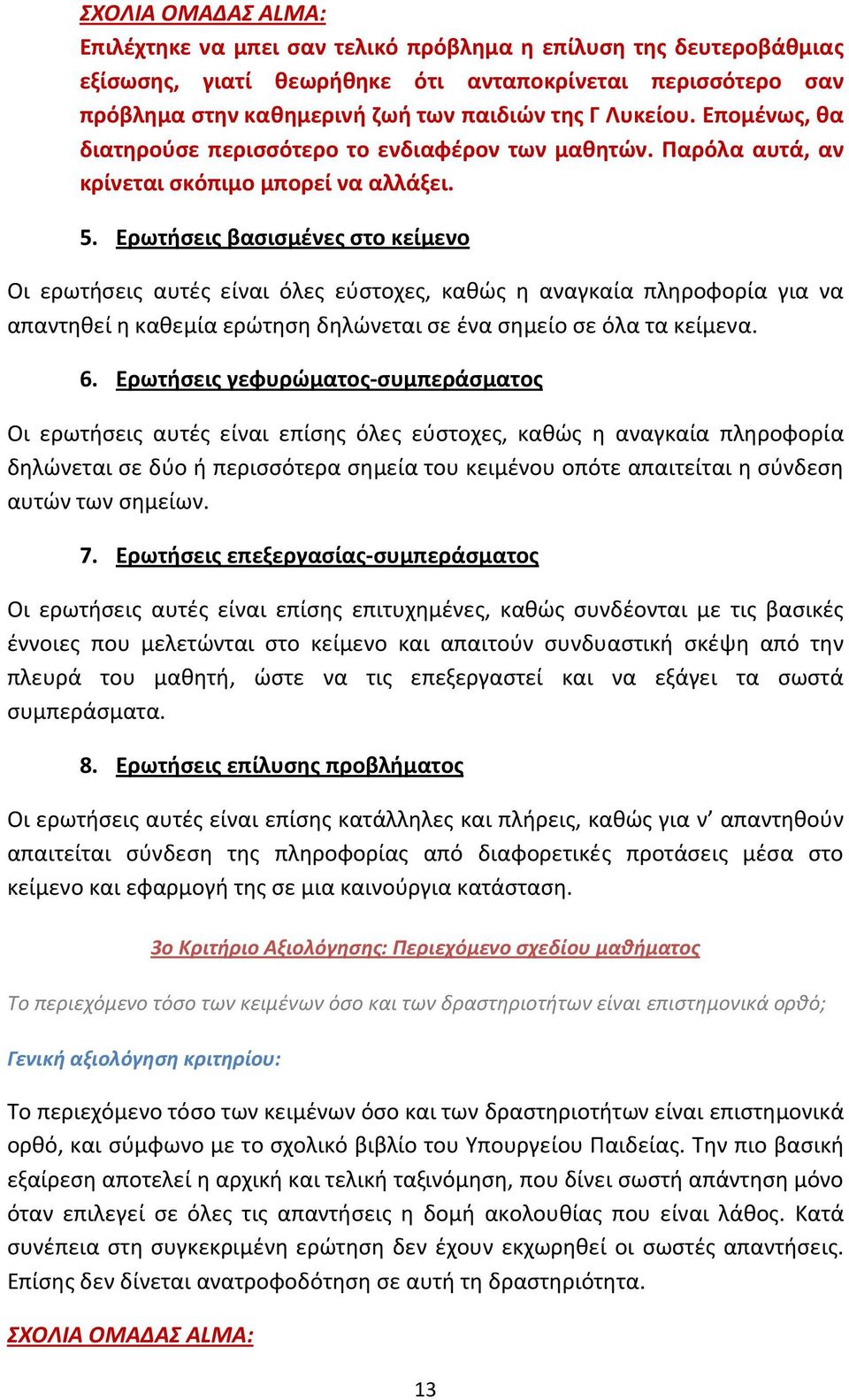 Ερωτήσεις βασισμένες στο κείμενο Οι ερωτήσεις αυτές είναι όλες εύστοχες, καθώς η αναγκαία πληροφορία για να απαντηθεί η καθεμία ερώτηση δηλώνεται σε ένα σημείο σε όλα τα κείμενα. 6.