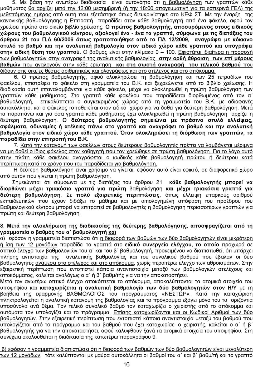 Με την έναρξη της κανονικής βαθμολόγησης η Επιτροπή παραδίδει στον κάθε βαθμολογητή από ένα φάκελο, αφού τον χρεώσει πρώτα στο οικείο βιβλίο χρέωσης.