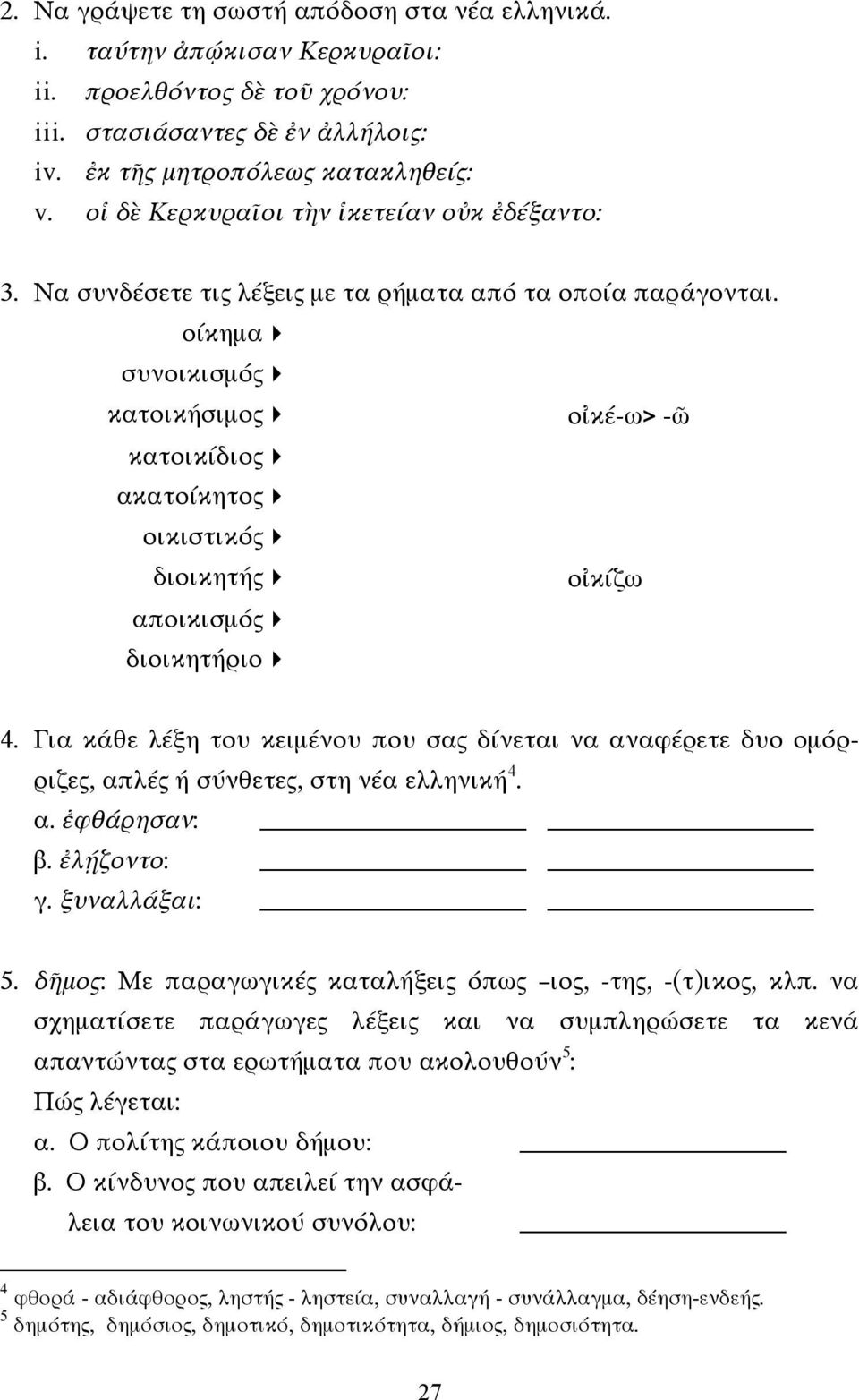 οίκηµα" συνοικισµός" κατοικήσιµος" οἰκέ-ω> -ῶ κατοικίδιος" ακατοίκητος" οικιστικός" διοικητής" οἰκίζω αποικισµός" διοικητήριο" 4.