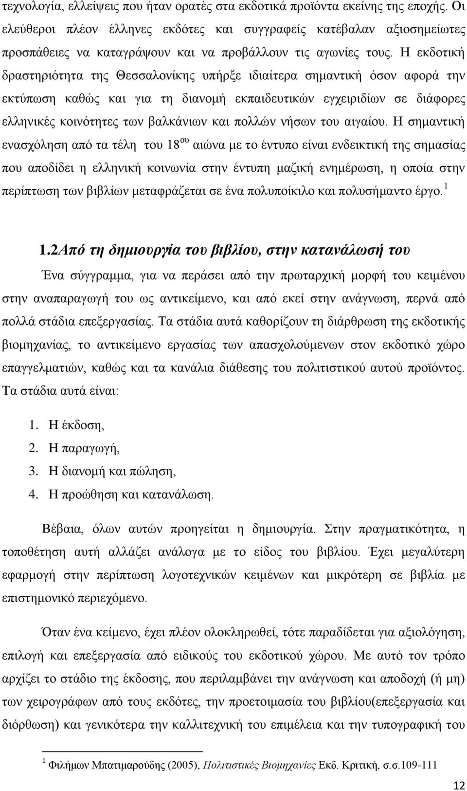 Η εκδοτική δραστηριότητα της Θεσσαλονίκης υπήρξε ιδιαίτερα σημαντική όσον αφορά την εκτύπωση καθώς και για τη διανομή εκπαιδευτικών εγχειριδίων σε διάφορες ελληνικές κοινότητες των βαλκάνιων και