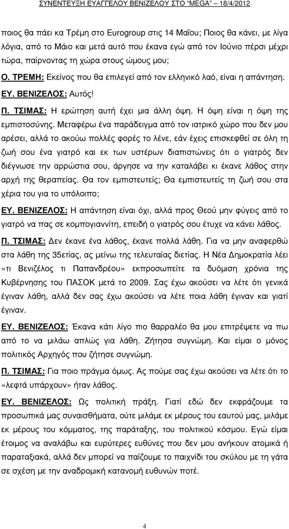 Μεταφέρω ένα παράδειγµα από τον ιατρικό χώρο που δεν µου αρέσει, αλλά το ακούω πολλές φορές το λένε, εάν έχεις επισκεφθεί σε όλη τη ζωή σου ένα γιατρό και εκ των υστέρων διαπιστώνεις ότι ο γιατρός