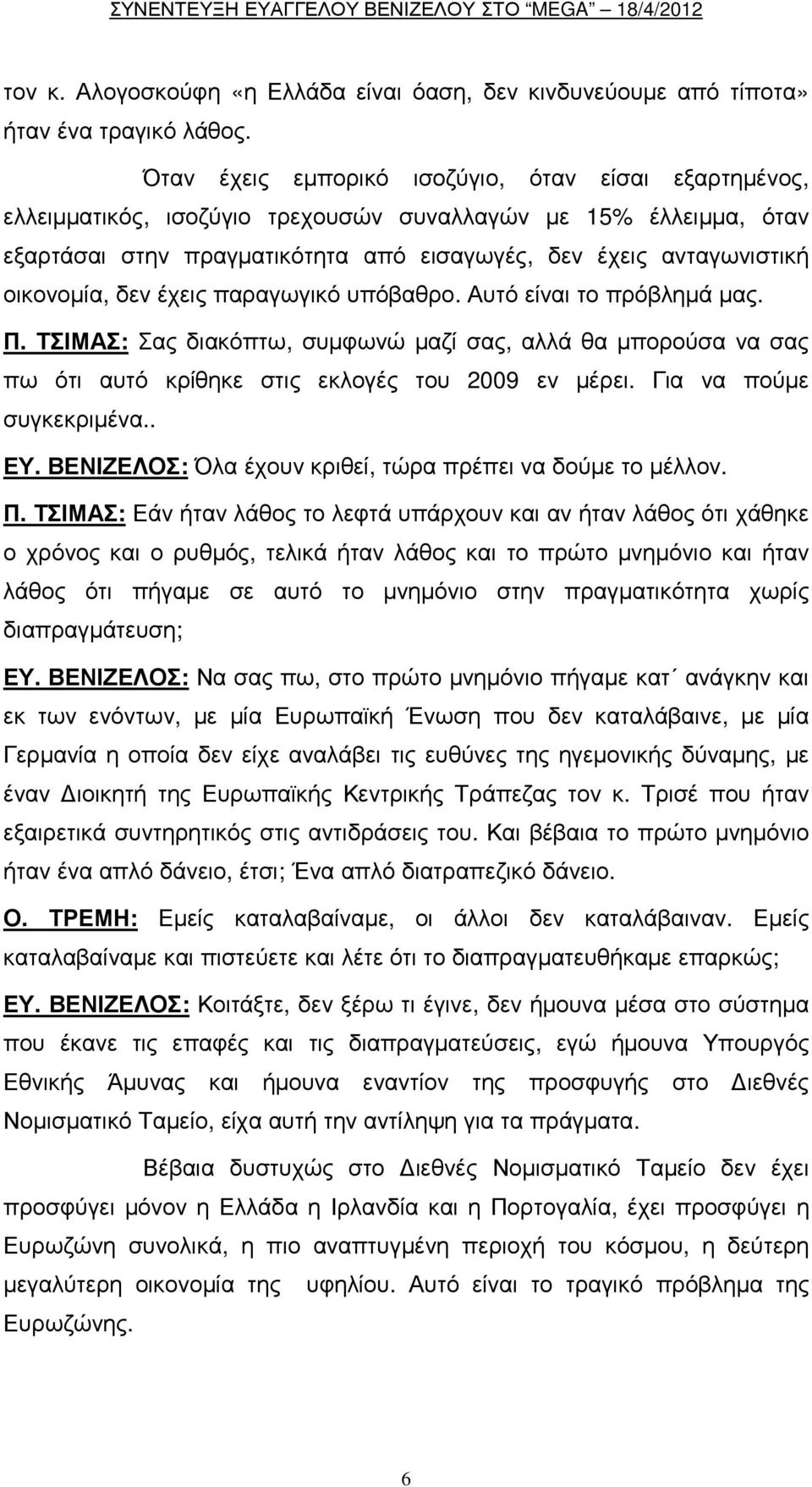 οικονοµία, δεν έχεις παραγωγικό υπόβαθρο. Αυτό είναι το πρόβληµά µας. Π. ΤΣΙΜΑΣ: Σας διακόπτω, συµφωνώ µαζί σας, αλλά θα µπορούσα να σας πω ότι αυτό κρίθηκε στις εκλογές του 2009 εν µέρει.