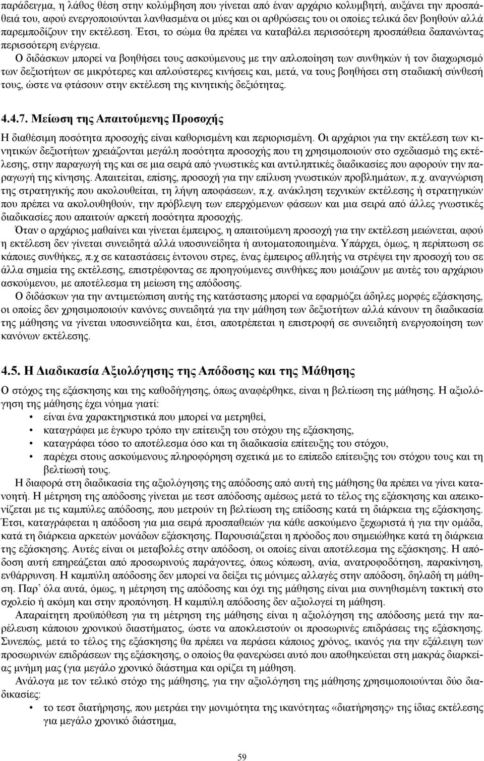 Ο διδάσκων μπορεί να βοηθήσει τους ασκούμενους με την απλοποίηση των συνθηκών ή τον διαχωρισμό των δεξιοτήτων σε μικρότερες και απλούστερες κινήσεις και, μετά, να τους βοηθήσει στη σταδιακή σύνθεσή