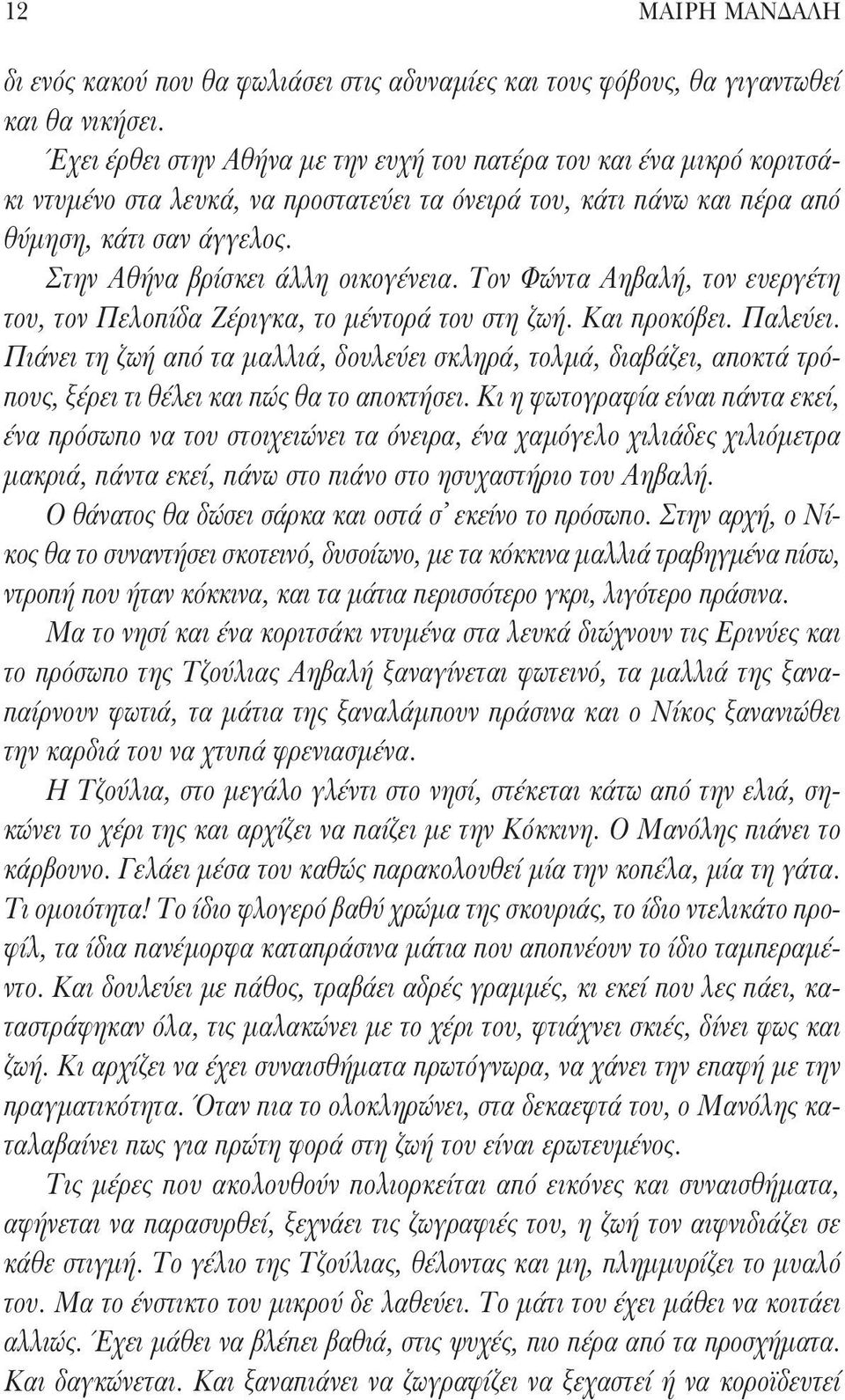 Στην Αθήνα βρίσκει άλλη οικογένεια. Τον Φώντα Αηβαλή, τον ευεργέτη του, τον Πελοπίδα Ζέριγκα, το μέντορά του στη ζωή. Και προκόβει. Παλεύει.