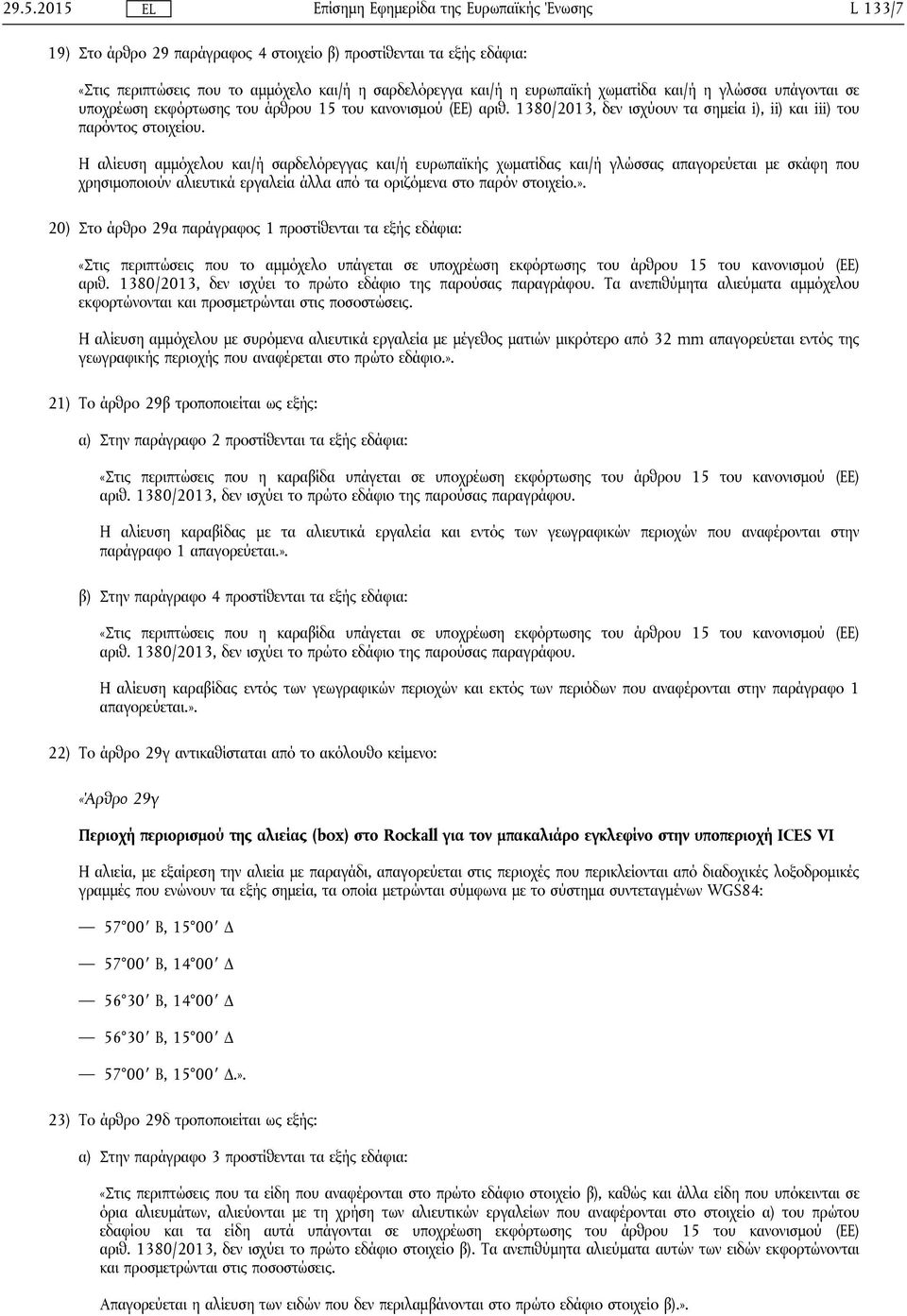 Η αλίευση αμμόχελου και/ή σαρδελόρεγγας και/ή ευρωπαϊκής χωματίδας και/ή γλώσσας απαγορεύεται με σκάφη που χρησιμοποιούν αλιευτικά εργαλεία άλλα από τα οριζόμενα στο παρόν στοιχείο.».