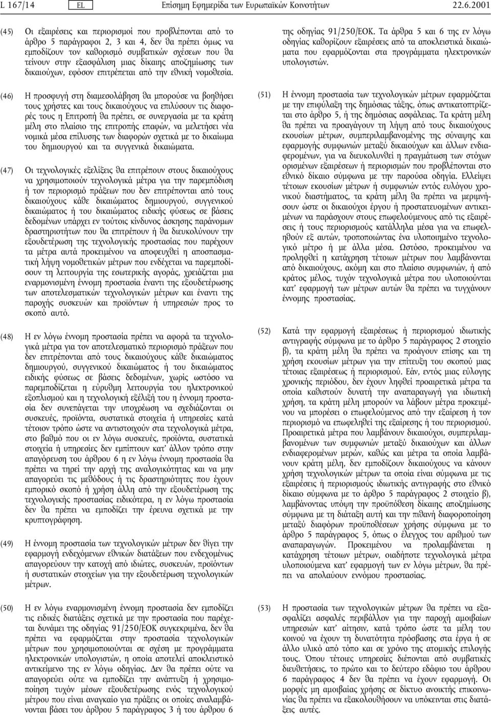 (46) Η προσφυγή στη διαµεσολάβηση θα µπορούσε να βοηθήσει τους χρήστες και τους δικαιούχους να επιλύσουν τις διαφορές τους η Επιτροπή θα πρέπει, σε συνεργασία µε τα κράτη µέλη στο πλαίσιο της