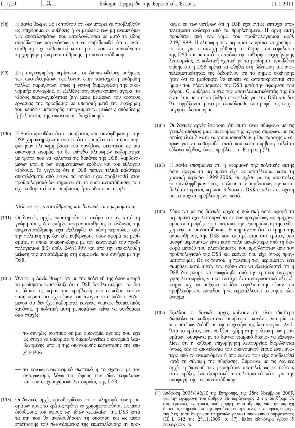 .1.2011 (98) Η Δανία θεωρεί ως εκ τούτου ότι δεν μπορεί να προβληθούν ως επιχείρημα οι αυξήσεις ή οι μειώσεις των μη αναμενόμενων αποτελεσμάτων που καταλογίζονται σε αυτό το είδος απρόβλεπτων