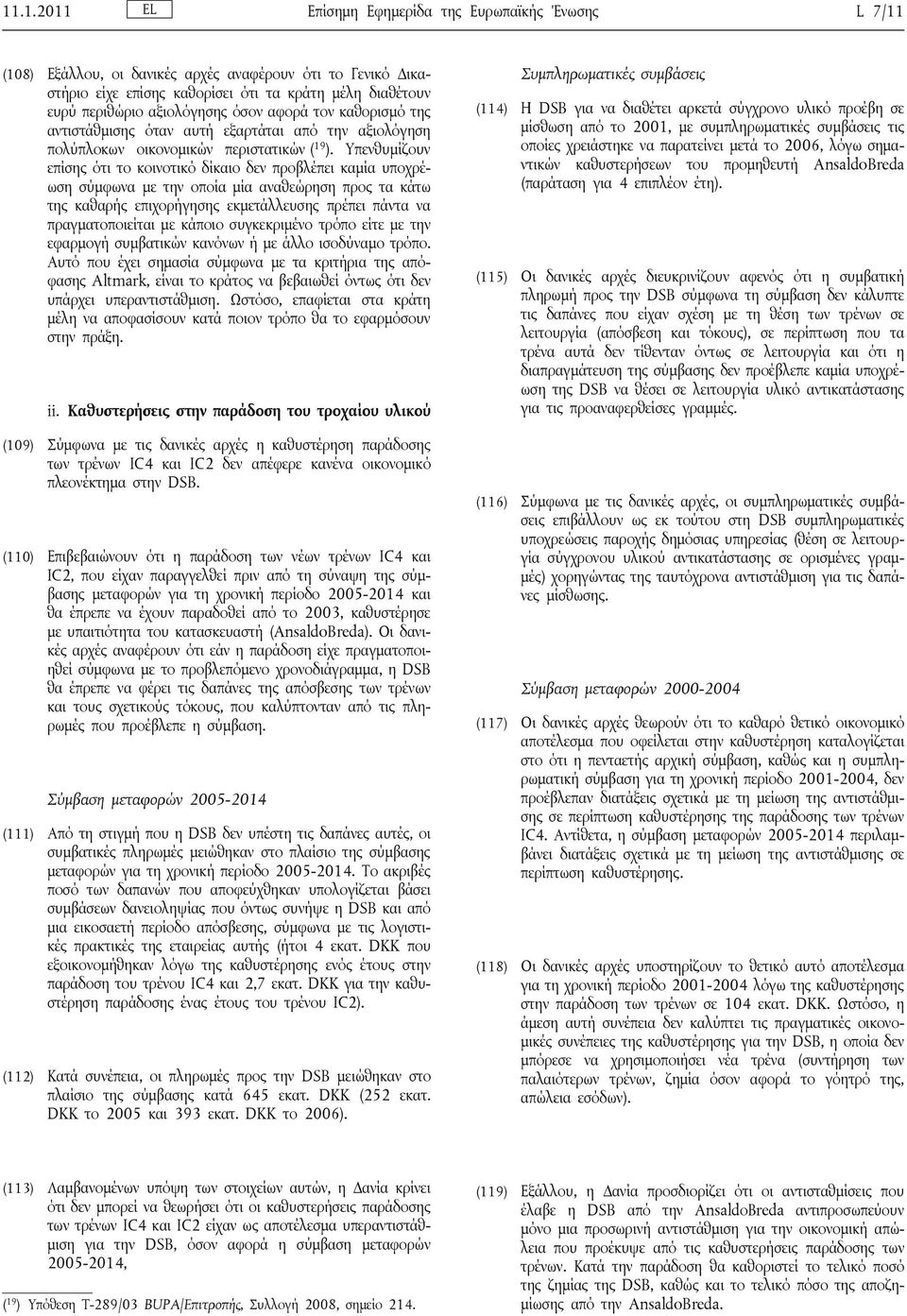 Υπενθυμίζουν επίσης ότι το κοινοτικό δίκαιο δεν προβλέπει καμία υποχρέωση σύμφωνα με την οποία μία αναθεώρηση προς τα κάτω της καθαρής επιχορήγησης εκμετάλλευσης πρέπει πάντα να πραγματοποιείται με