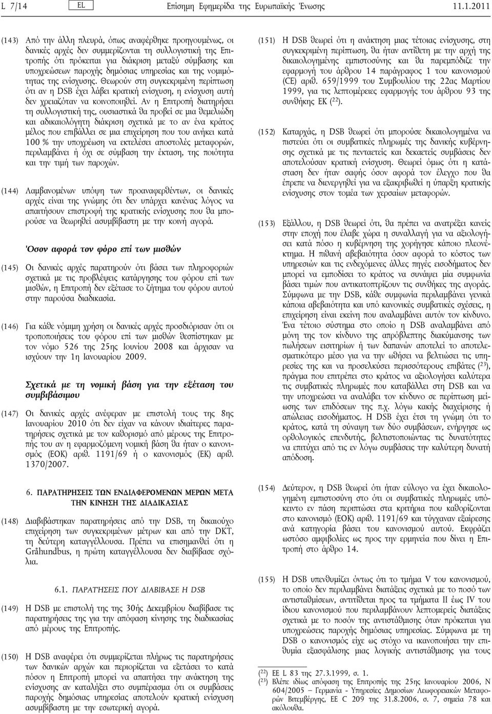 .1.2011 (143) Από την άλλη πλευρά, όπως αναφέρθηκε προηγουμένως, οι δανικές αρχές δεν συμμερίζονται τη συλλογιστική της Επιτροπής ότι πρόκειται για διάκριση μεταξύ σύμβασης και υποχρεώσεων παροχής