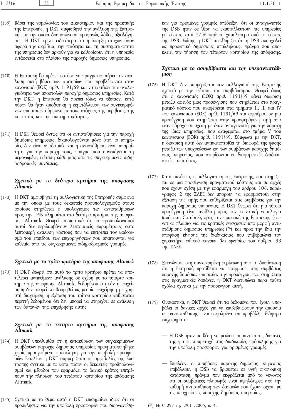 δημόσιας υπηρεσίας. (170) Η Επιτροπή θα πρέπει ωστόσο να πραγματοποιήσει την ανάλυση αυτή βάσει των κριτηρίων που προβλέπονται στον κανονισμό (ΕΟΚ) αριθ.