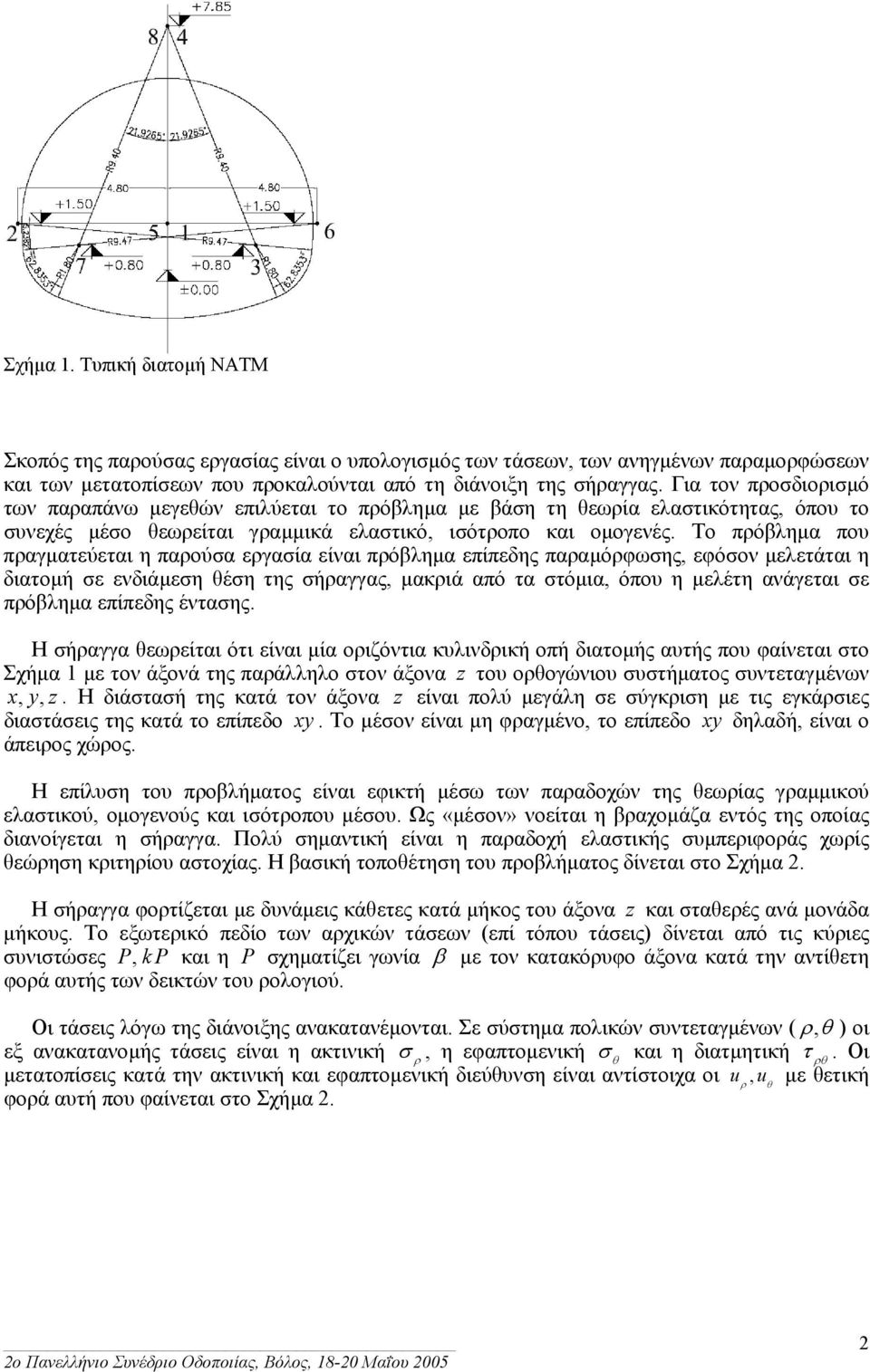 Το πρόβληµα που πραγµατεύεται η παρούσα εργασία είναι πρόβληµα επίπεδης παραµόρφωσης, εφόσον µελετάται η διατοµή σε ενδιάµεση θέση της σήραγγας, µακριά από τα στόµια, όπου η µελέτη ανάγεται σε