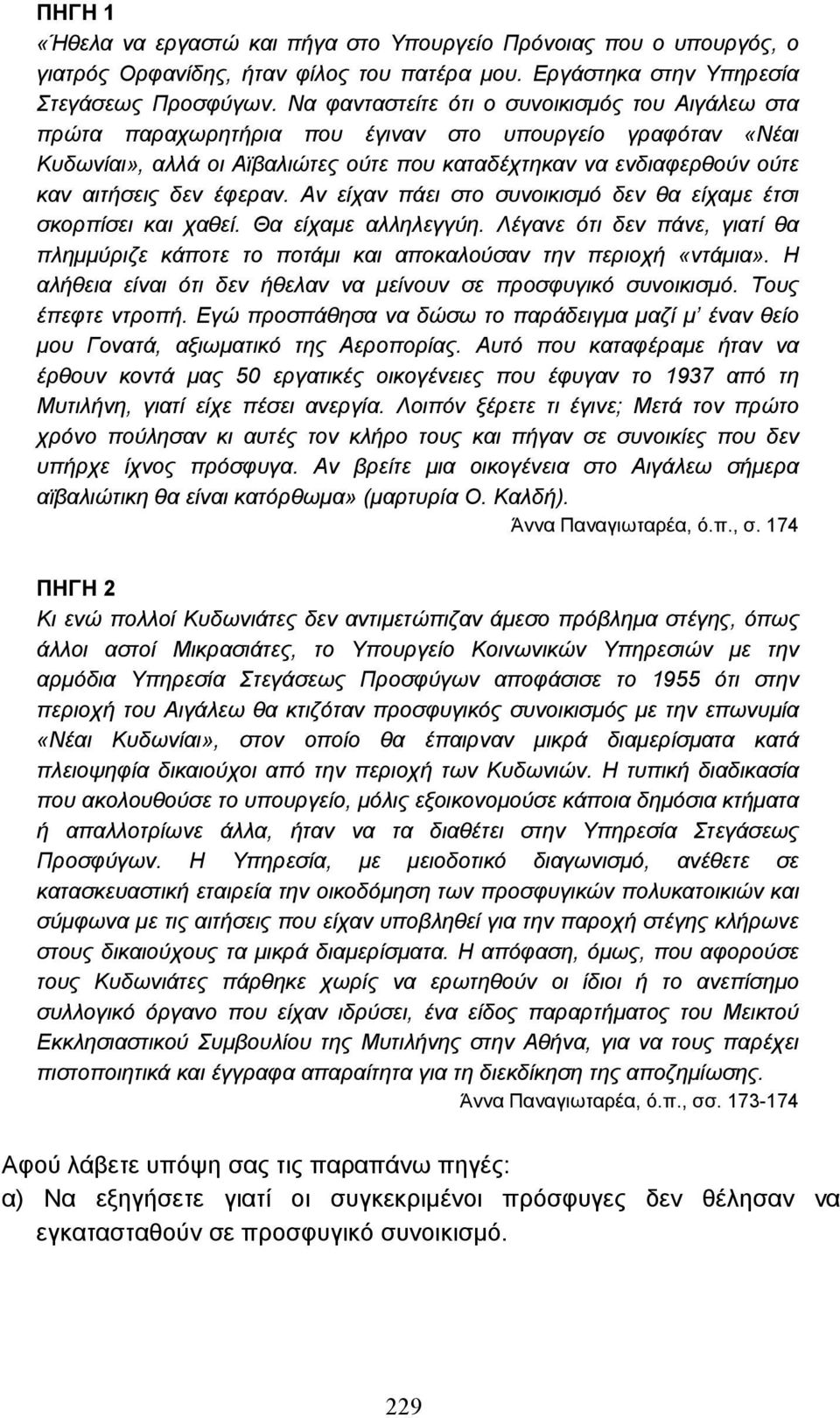 έφεραν. Αν είχαν πάει στο συνοικισµό δεν θα είχαµε έτσι σκορπίσει και χαθεί. Θα είχαµε αλληλεγγύη. Λέγανε ότι δεν πάνε, γιατί θα πληµµύριζε κάποτε το ποτάµι και αποκαλούσαν την περιοχή «ντάµια».