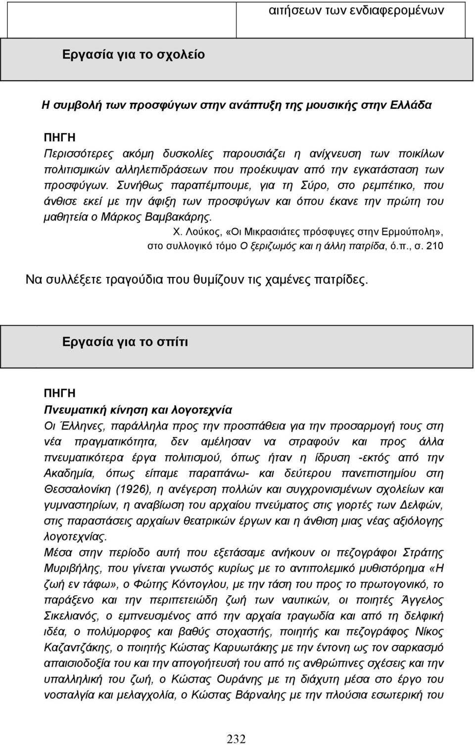 Συνήθως παραπέµπουµε, για τη Σύρο, στο ρεµπέτικο, που άνθισε εκεί µε την άφιξη των προσφύγων και όπου έκανε την πρώτη του µαθητεία ο Μάρκος Βαµβακάρης. Χ.