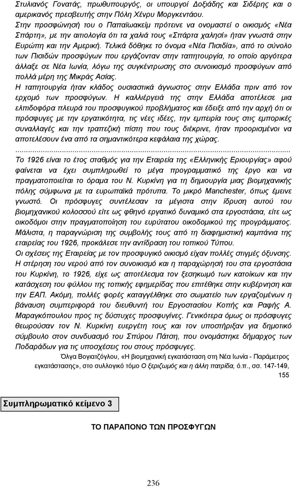 Τελικά δόθηκε το όνοµα «Νέα Πισιδία», από το σύνολο των Πισιδών προσφύγων που εργάζονταν στην ταπητουργία, το οποίο αργότερα άλλαξε σε Νέα Ιωνία, λόγω της συγκέντρωσης στο συνοικισµό προσφύγων από