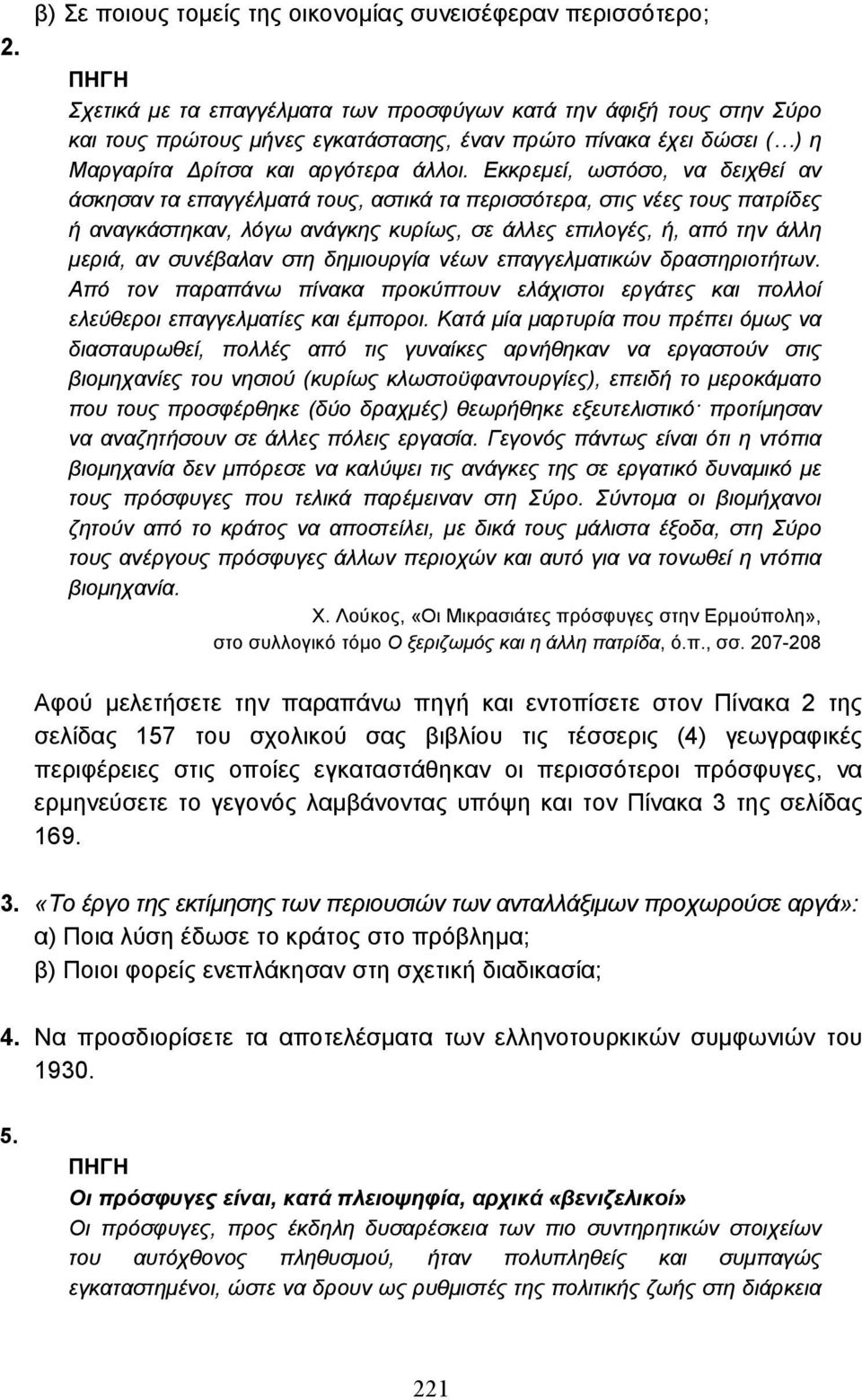 Εκκρεµεί, ωστόσο, να δειχθεί αν άσκησαν τα επαγγέλµατά τους, αστικά τα περισσότερα, στις νέες τους πατρίδες ή αναγκάστηκαν, λόγω ανάγκης κυρίως, σε άλλες επιλογές, ή, από την άλλη µεριά, αν συνέβαλαν