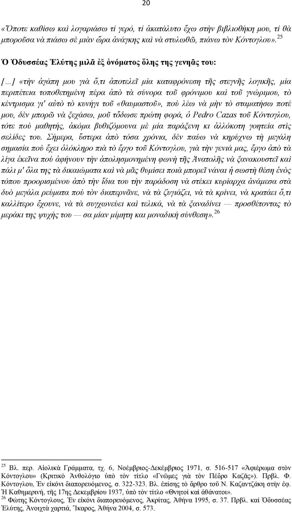 τοῦ γνώριμου, τὸ κέντρισμα γι' αὐτὸ τὸ κυνήγι τοῦ «θαυμαστοῦ», ποὺ λέω νὰ μὴν τὸ σταματήσω ποτέ μου, δὲν μπορῶ νὰ ξεχάσω, μοῦ τὄδωσε πρώτη φορά, ὁ Pedro Cazas τοῦ Κόντογλου, τότε ποὺ μαθητής, ἀκόμα