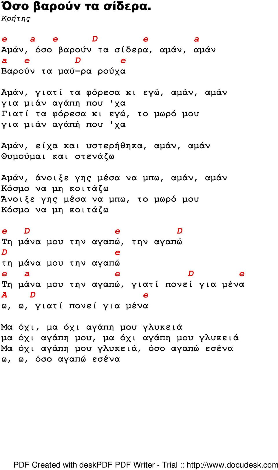 εγώ, το µωρό µου για µιάν αγάπή που 'χα Αµάν, είχα και υστερήθηκα, αµάν, αµάν Θυµούµαι και στενάζω Αµάν, άνοιξε γης µέσα να µπω, αµάν, αµάν Κόσµο να µη κοιτάζω Άνοιξε γης µέσα