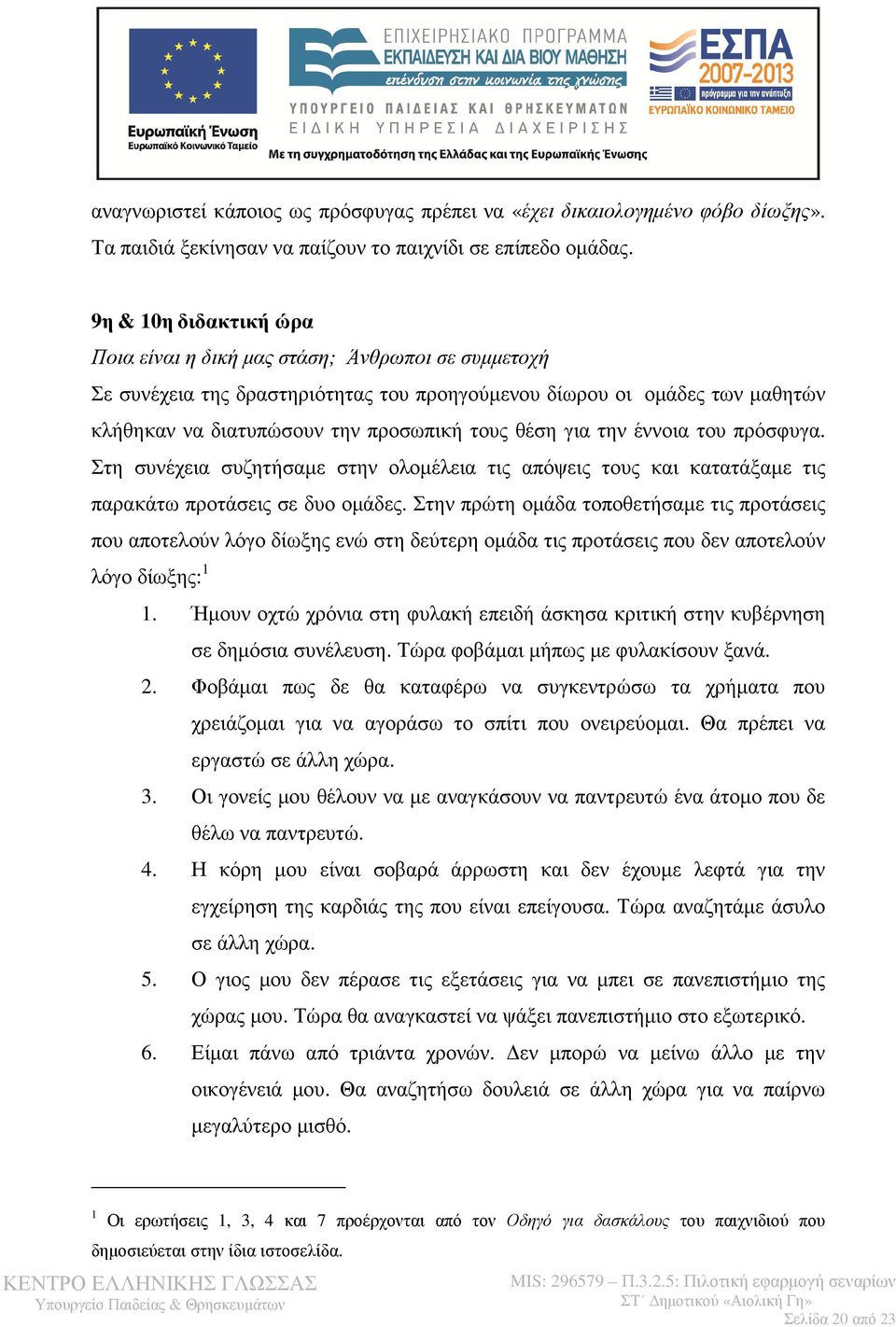 για την έννοια του πρόσφυγα. Στη συνέχεια συζητήσαµε στην ολοµέλεια τις απόψεις τους και κατατάξαµε τις παρακάτω προτάσεις σε δυο οµάδες.