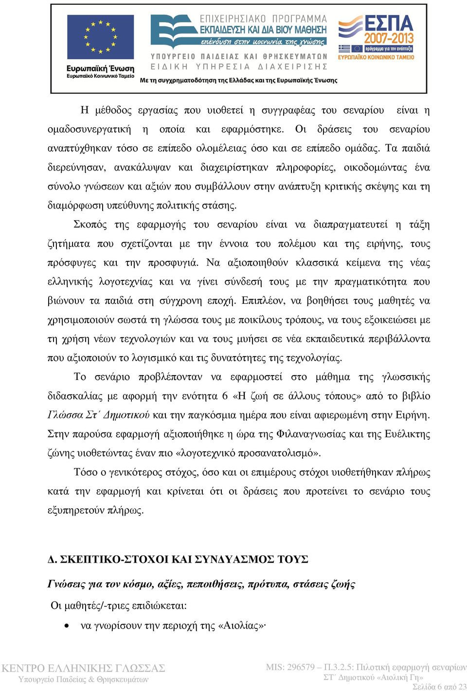 Σκοπός της εφαρµογής του σεναρίου είναι να διαπραγµατευτεί η τάξη ζητήµατα που σχετίζονται µε την έννοια του πολέµου και της ειρήνης, τους πρόσφυγες και την προσφυγιά.