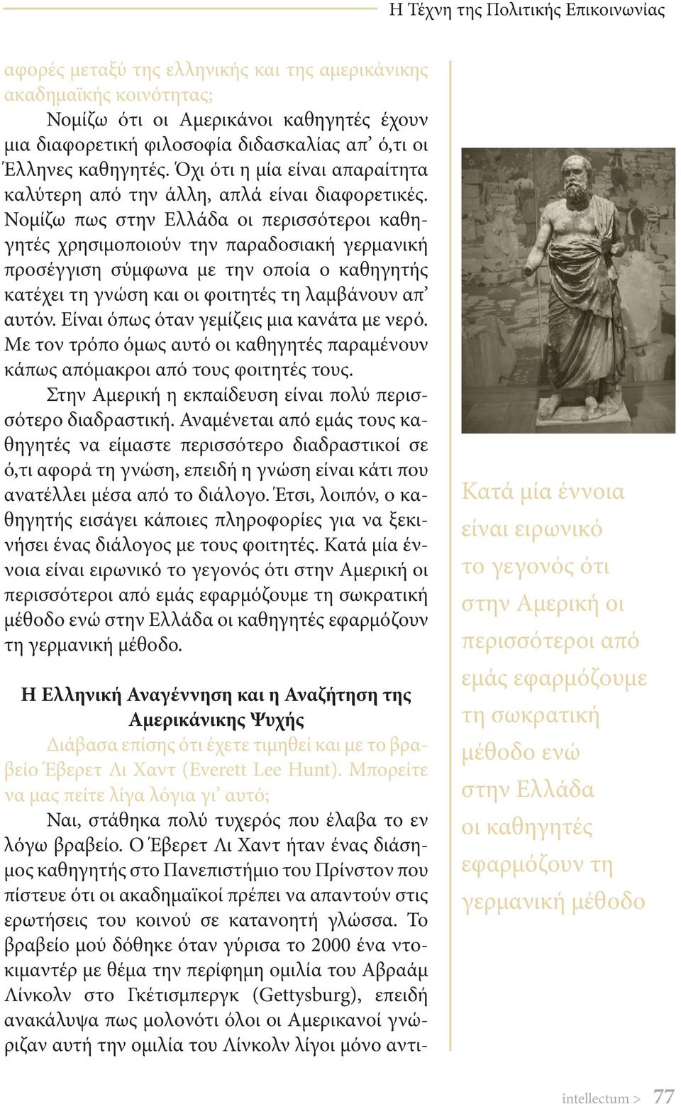 Νομίζω πως στην Ελλάδα οι περισσότεροι καθηγητές χρησιμοποιούν την παραδοσιακή γερμανική προσέγγιση σύμφωνα με την οποία ο καθηγητής κατέχει τη γνώση και οι φοιτητές τη λαμβάνουν απ αυτόν.