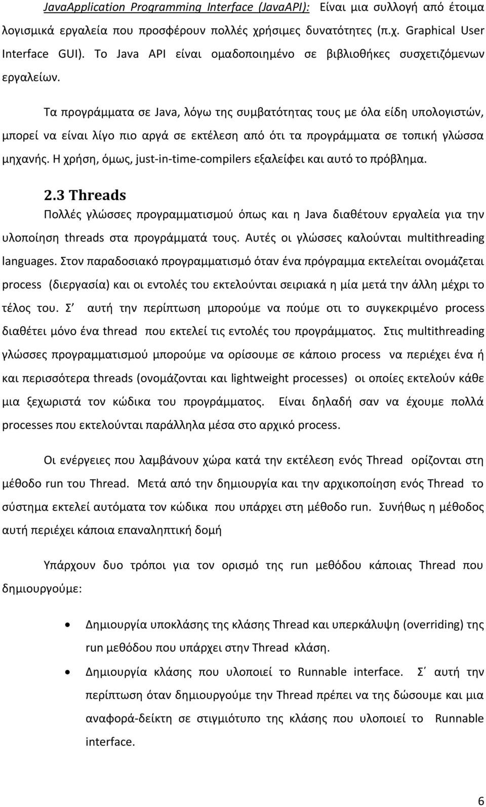 Τα προγράμματα σε Java, λόγω της συμβατότητας τους με όλα είδη υπολογιστών, μπορεί να είναι λίγο πιο αργά σε εκτέλεση από ότι τα προγράμματα σε τοπική γλώσσα μηχανής.