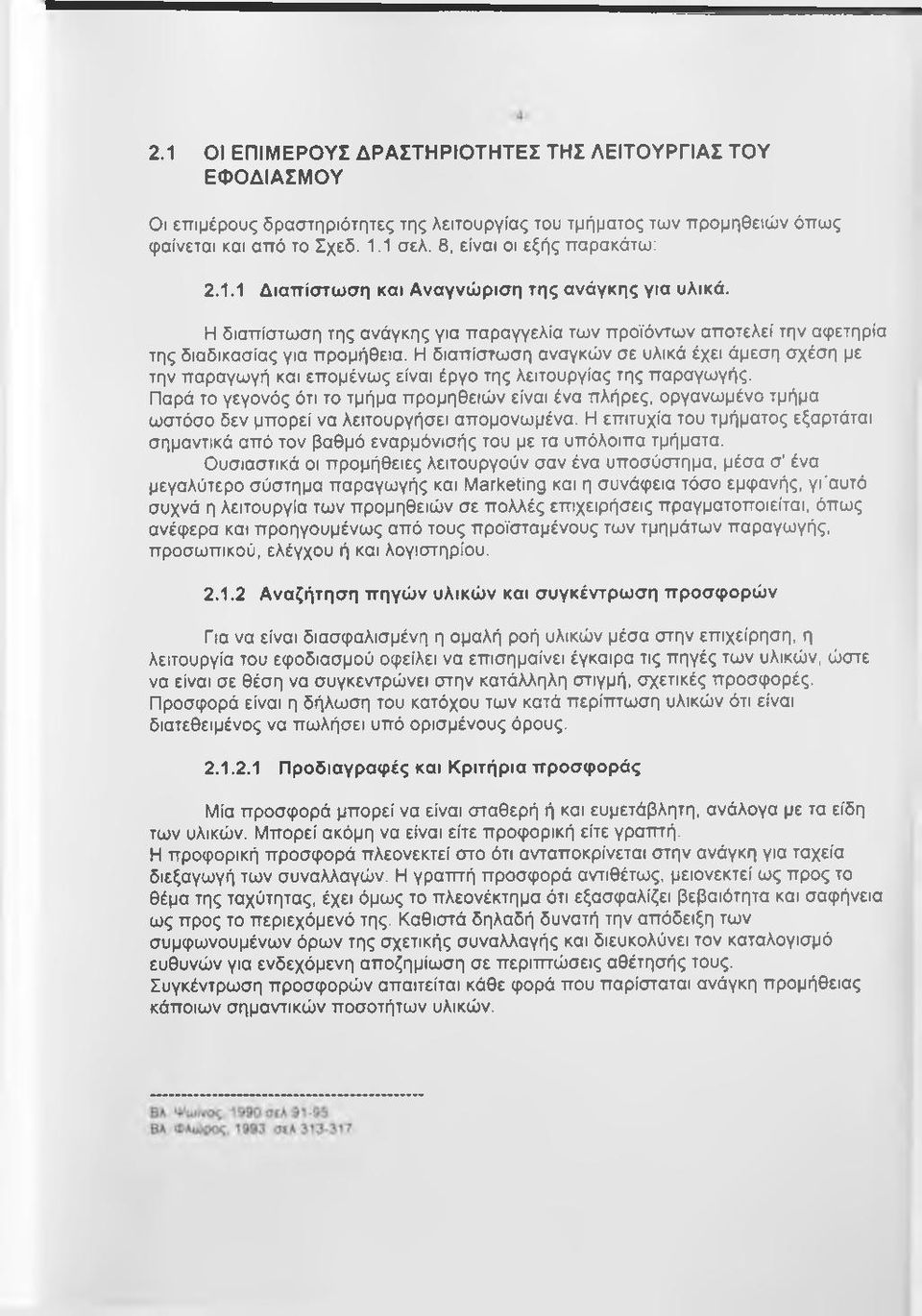 Η διαπίστωση αναγκών σε υλικά έχει άμεση σχέση με την παραγωγή και επομένως είναι έργο της λειτουργίας της παραγωγής.