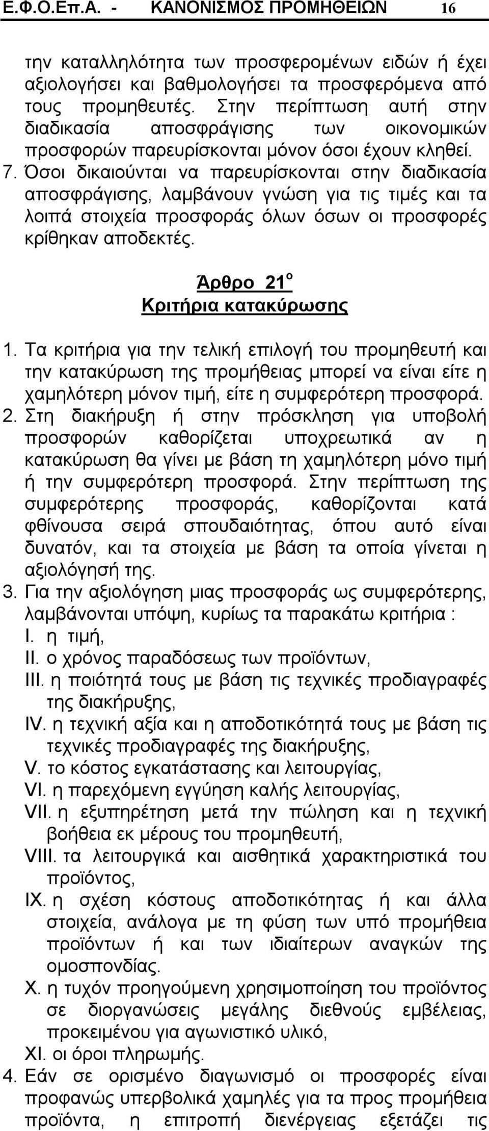 Όσοι δικαιούνται να παρευρίσκονται στην διαδικασία αποσφράγισης, λαμβάνουν γνώση για τις τιμές και τα λοιπά στοιχεία προσφοράς όλων όσων οι προσφορές κρίθηκαν αποδεκτές.
