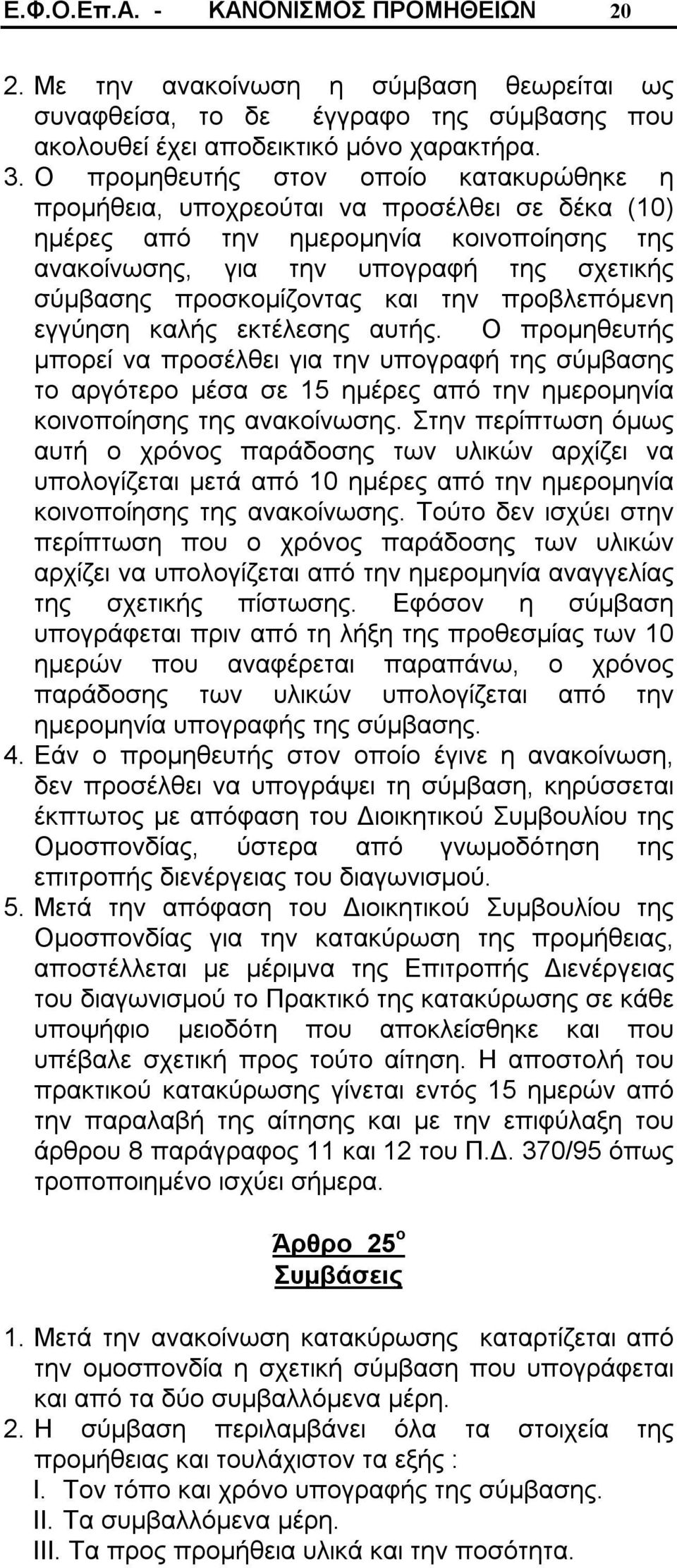 και την προβλεπόμενη εγγύηση καλής εκτέλεσης αυτής. Ο προμηθευτής μπορεί να προσέλθει για την υπογραφή της σύμβασης το αργότερο μέσα σε 15 ημέρες από την ημερομηνία κοινοποίησης της ανακοίνωσης.
