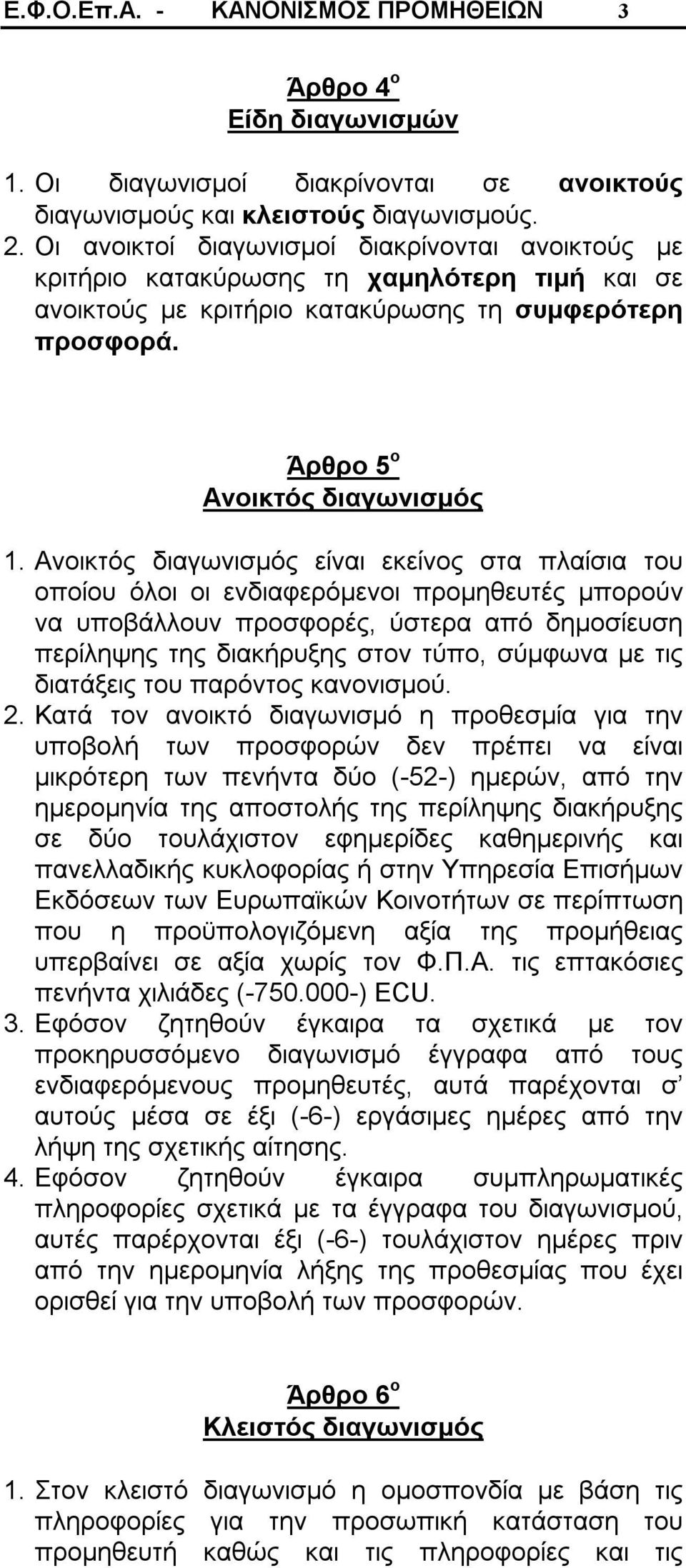 Ανοικτός διαγωνισμός είναι εκείνος στα πλαίσια του οποίου όλοι οι ενδιαφερόμενοι προμηθευτές μπορούν να υποβάλλουν προσφορές, ύστερα από δημοσίευση περίληψης της διακήρυξης στον τύπο, σύμφωνα με τις