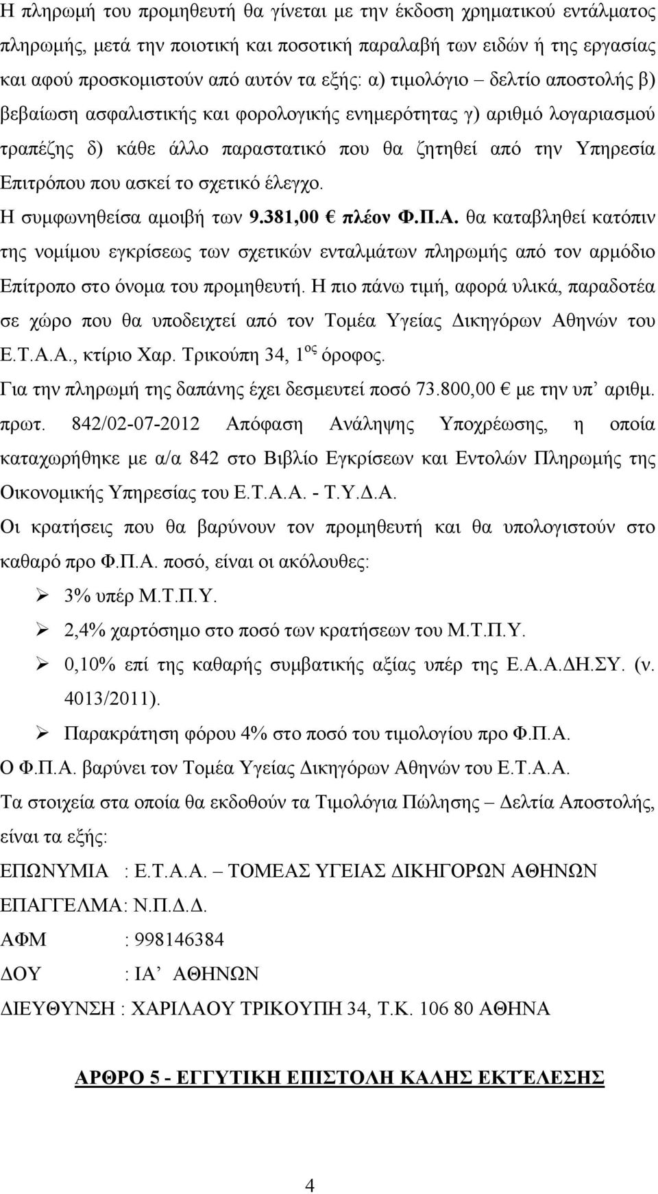 έλεγχο. Η συμφωνηθείσα αμοιβή των 9.381,00 πλέον Φ.Π.Α. θα καταβληθεί κατόπιν της νομίμου εγκρίσεως των σχετικών ενταλμάτων πληρωμής από τον αρμόδιο Επίτροπο στο όνομα του προμηθευτή.