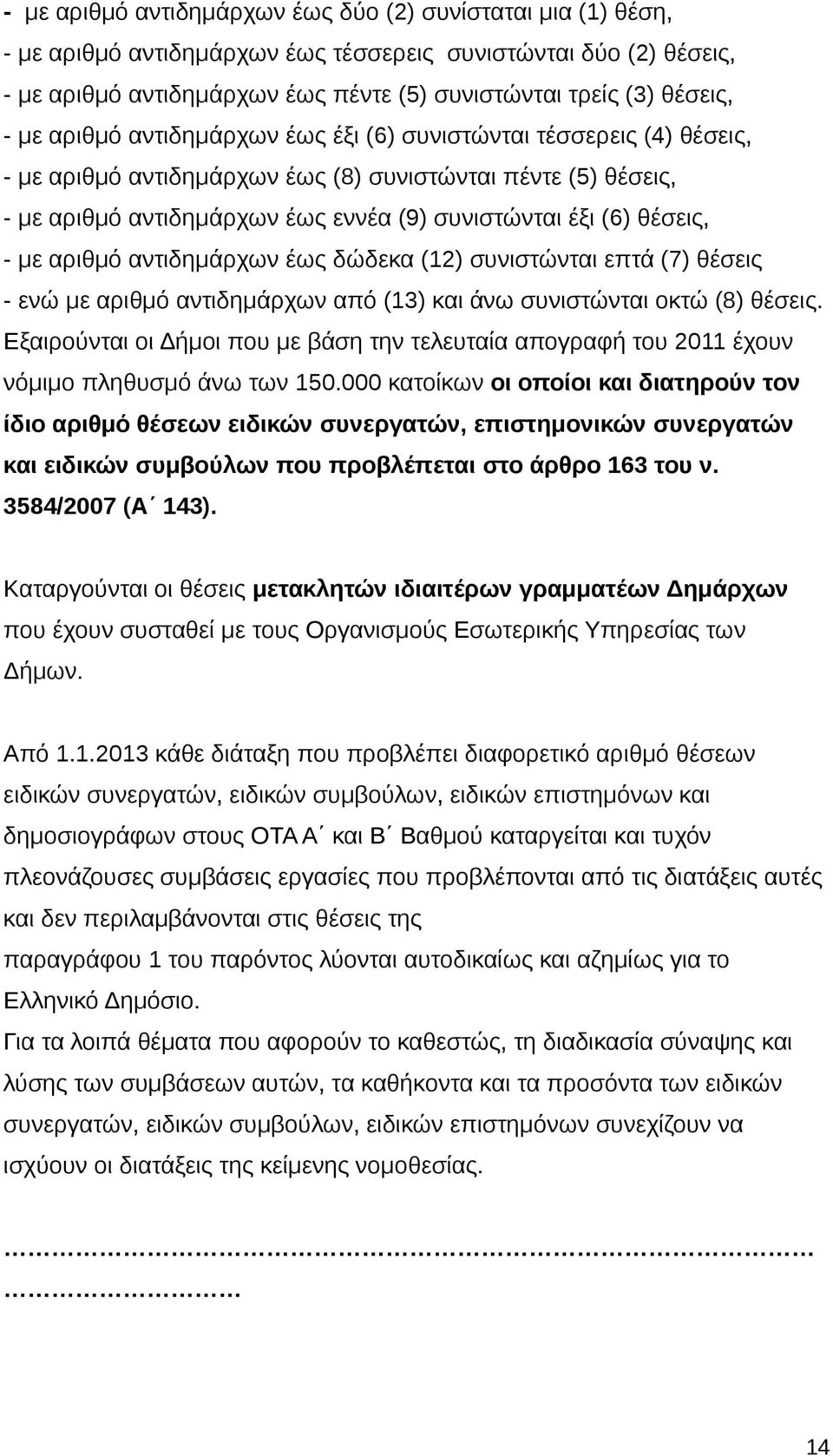 - με αριθμό αντιδημάρχων έως δώδεκα (12) συνιστώνται επτά (7) θέσεις - ενώ με αριθμό αντιδημάρχων από (13) και άνω συνιστώνται οκτώ (8) θέσεις.