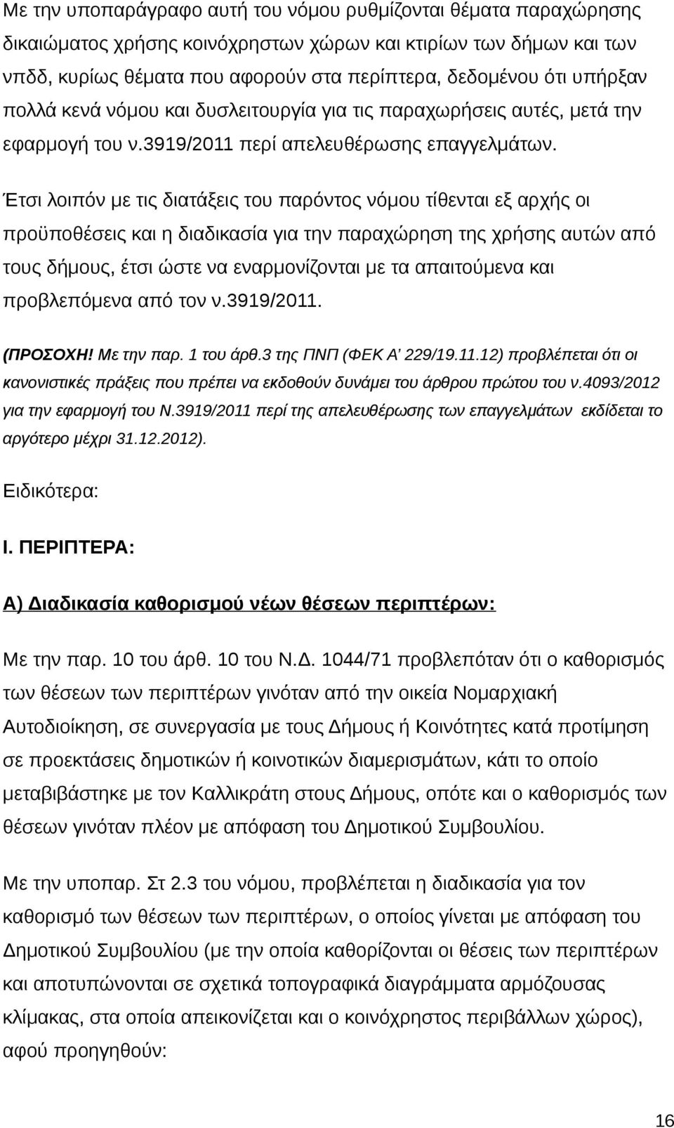 Έτσι λοιπόν με τις διατάξεις του παρόντος νόμου τίθενται εξ αρχής οι προϋποθέσεις και η διαδικασία για την παραχώρηση της χρήσης αυτών από τους δήμους, έτσι ώστε να εναρμονίζονται με τα απαιτούμενα