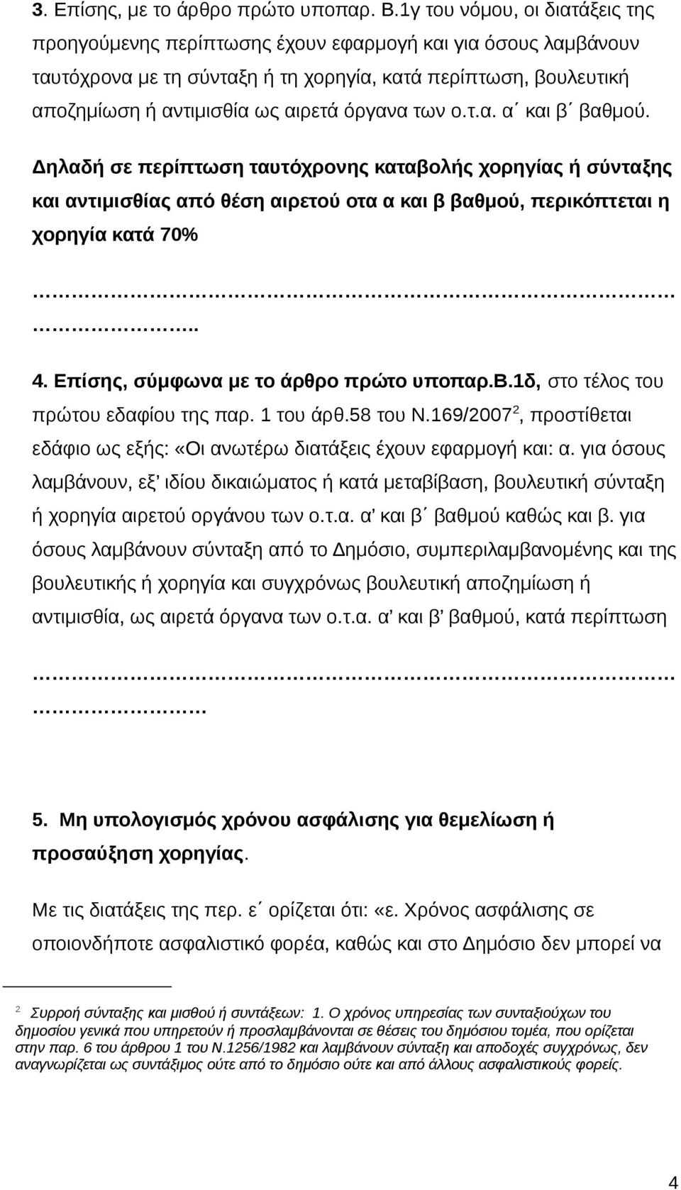 όργανα των ο.τ.α. α και β βαθμού. Δηλαδή σε περίπτωση ταυτόχρονης καταβολής χορηγίας ή σύνταξης και αντιμισθίας από θέση αιρετού οτα α και β βαθμού, περικόπτεται η χορηγία κατά 70%.. 4.