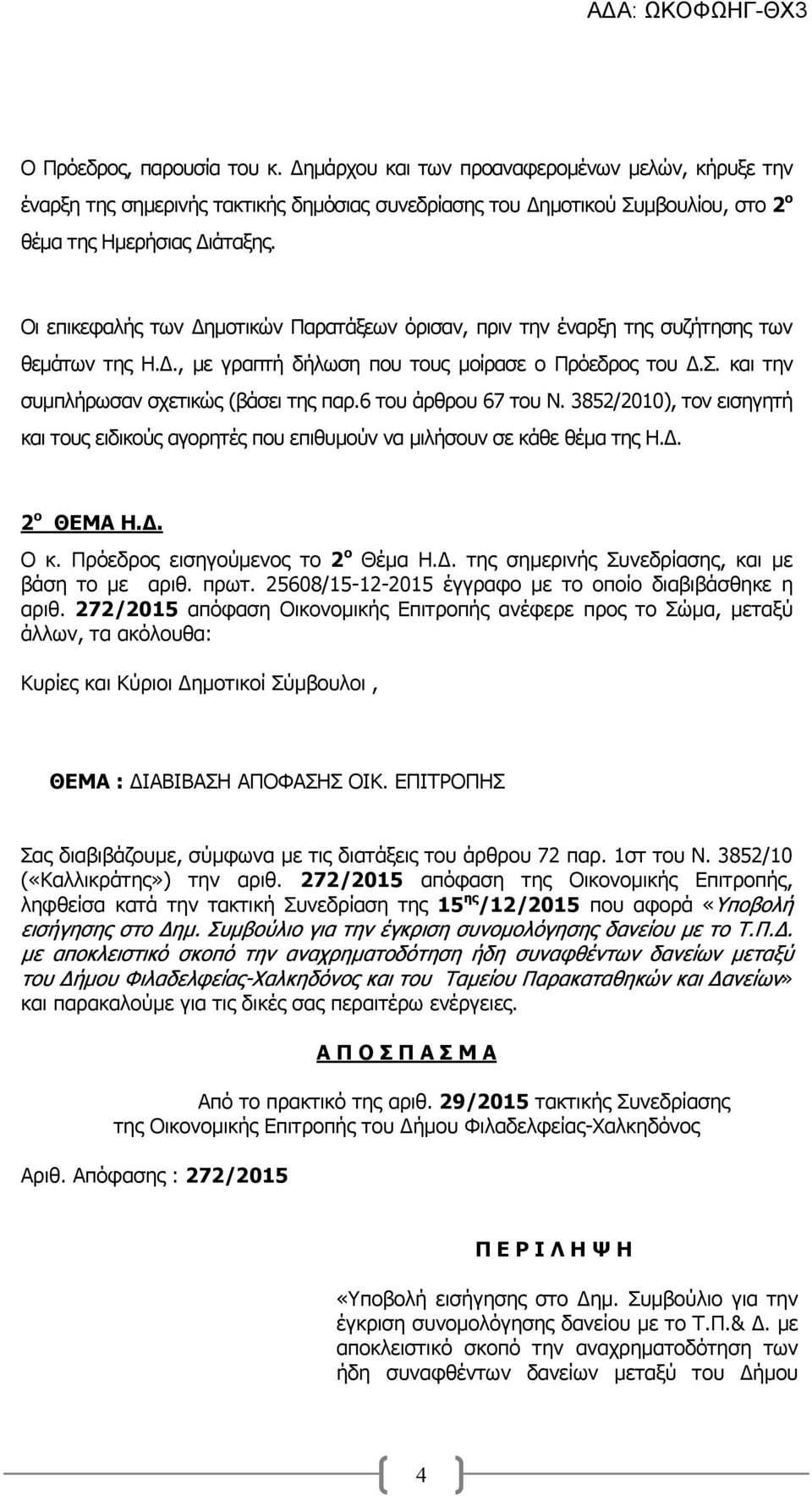 6 του άρθρου 67 του Ν. 3852/2010), τον εισηγητή και τους ειδικούς αγορητές που επιθυµούν να µιλήσουν σε κάθε θέµα της Η.. 2 ο ΘΕΜΑ Η.. Ο κ. Πρόεδρος εισηγούµενος το 2 ο Θέµα Η.