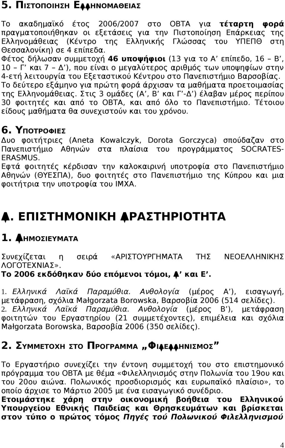 Φέτος δήλωσαν συμμετοχή 46 υποψήφιοι (13 για το Α επίπεδο, 16 Β, 10 Γ και 7 Δ ), που είναι ο μεγαλύτερος αριθμός των υποψηφίων στην 4-ετή λειτουργία του Εξεταστικού Κέντρου στο Πανεπιστήμιο Βαρσοβίας.