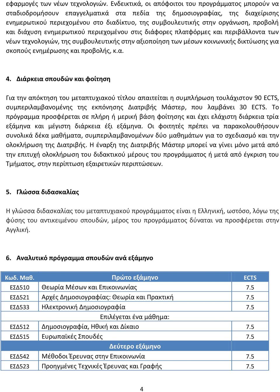 οργάνωση, προβολή και διάχυση ενημερωτικού περιεχομένου στις διάφορες πλατφόρμες και περιβάλλοντα των νέων τεχνολογιών, της συμβουλευτικής στην αξιοποίηση των μέσων κοινωνικής δικτύωσης για σκοπούς