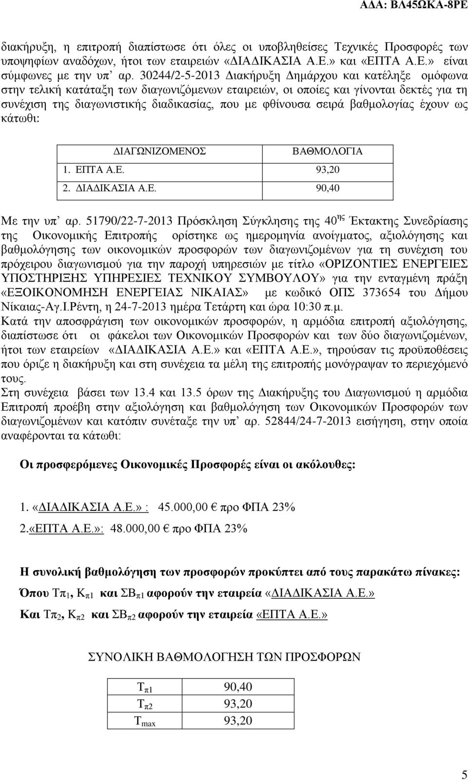 σειρά βαθμολογίας έχουν ως κάτωθι: ΔΙΑΓΩΝΙΖΟΜΕΝΟΣ ΒΑΘΜΟΛΟΓΙΑ 1. ΕΠΤΑ Α.Ε. 93,20 2. ΔΙΑΔΙΚΑΣΙΑ Α.Ε. 90,40 Με την υπ αρ.