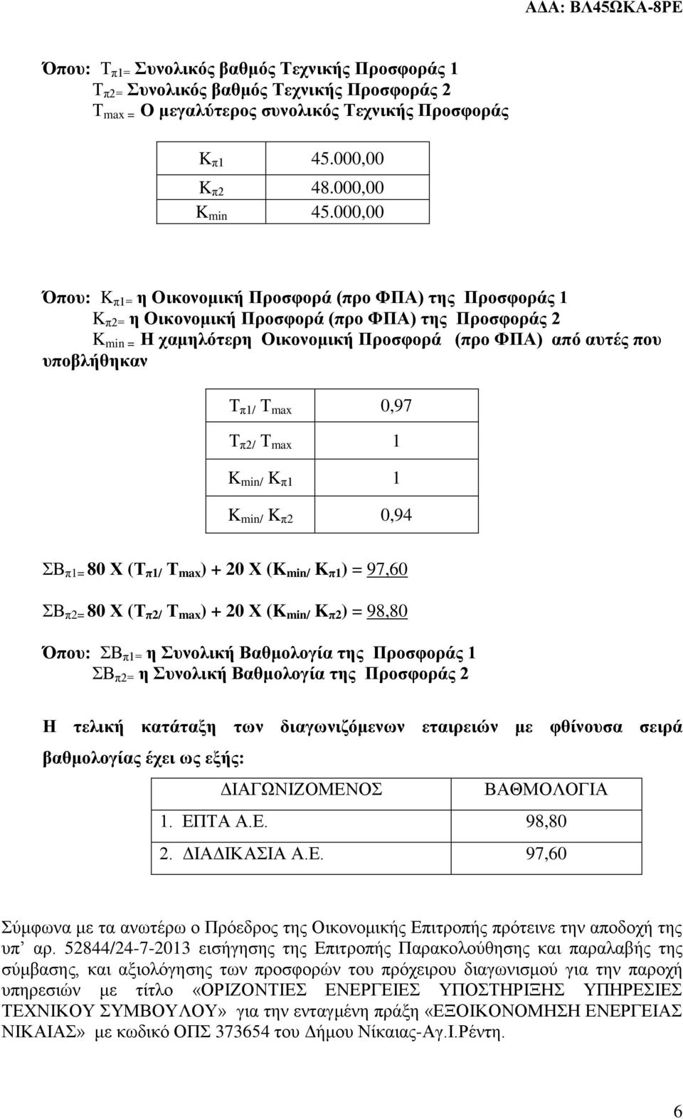 π1/ Τ max 0,97 Τ π2/ Τ max 1 K min/ K π1 1 K min/ K π2 0,94 ΣΒ π1= 80 Χ (Τ π1/ Τ max ) + 20 Χ (K min/ K π1 ) = 97,60 ΣΒ π2= 80 Χ (Τ π2/ Τ max ) + 20 Χ (K min/ K π2 ) = 98,80 Όπου: ΣΒ π1= η Συνολική