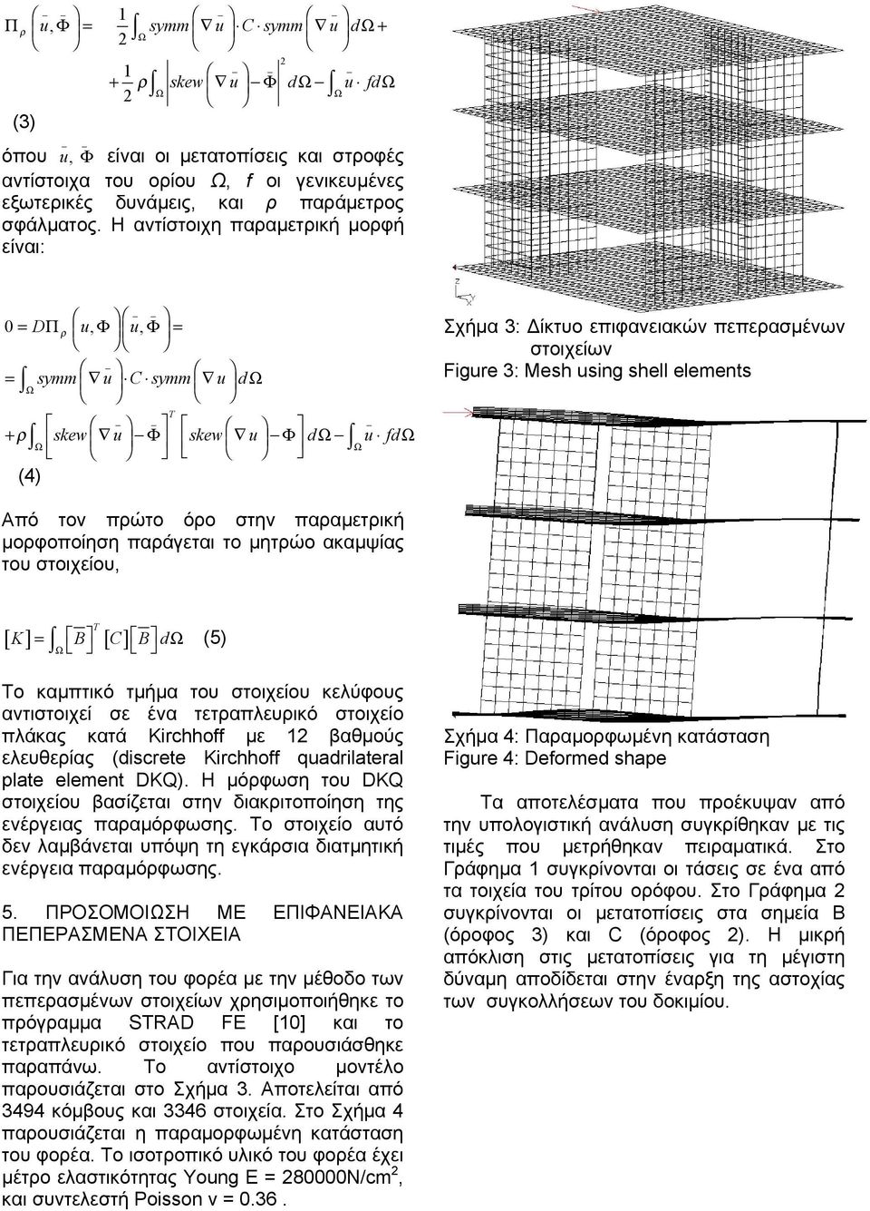 Η αντίστοιχη παραµετρική µορφή είναι: ρ 0 = DΠ u, Φ u, Φ = _ = symm u C symm u dω Ω T _ + ρ skew u Φ skew u Φ dω u fdω Ω Ω (4) Σχήµα 3: ίκτυο επιφανειακών πεπερασµένων στοιχείων Figure 3: Mesh using