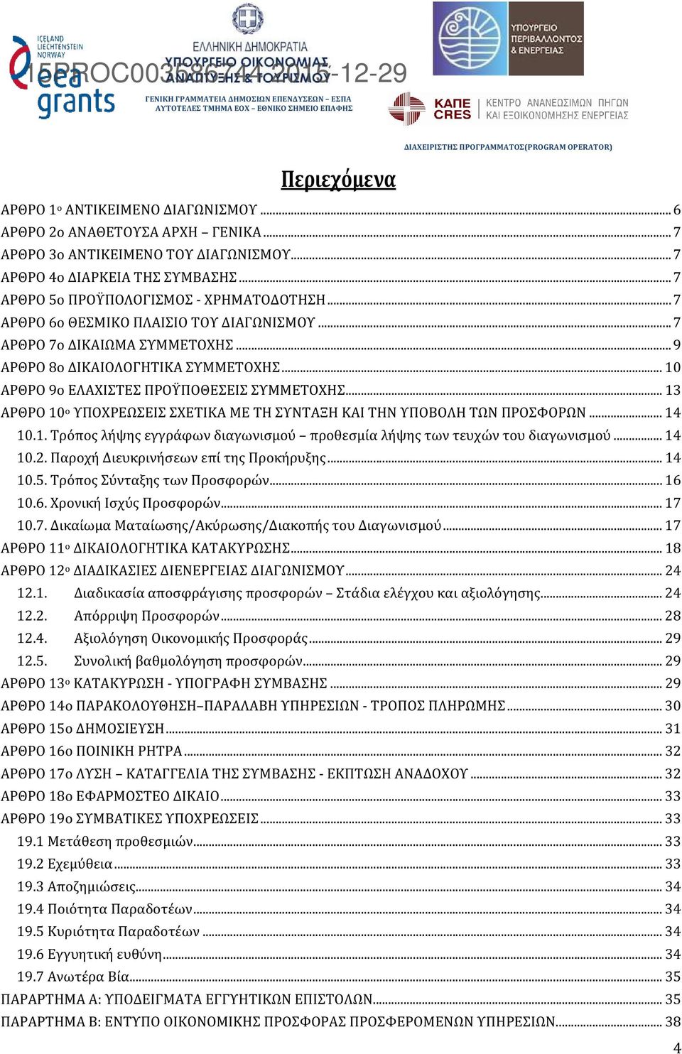 .. 10 ΑΡΘΡΟ 9ο ΕΛΑΧΙΣΤΕΣ ΠΡΟΫΠΟΘΕΣΕΙΣ ΣΥΜΜΕΤΟΧΗΣ... 13 ΑΡΘΡΟ 10 ο ΥΠΟΧΡΕΩΣΕΙΣ ΣΧΕΤΙΚΑ ΜΕ ΤΗ ΣΥΝΤΑΞΗ ΚΑΙ ΤΗΝ ΥΠΟΒΟΛΗ ΤΩΝ ΠΡΟΣΦΟΡΩΝ... 14 10.1. Τρόπος λήψης εγγράφων διαγωνισμού προθεσμία λήψης των τευχών του διαγωνισμού.